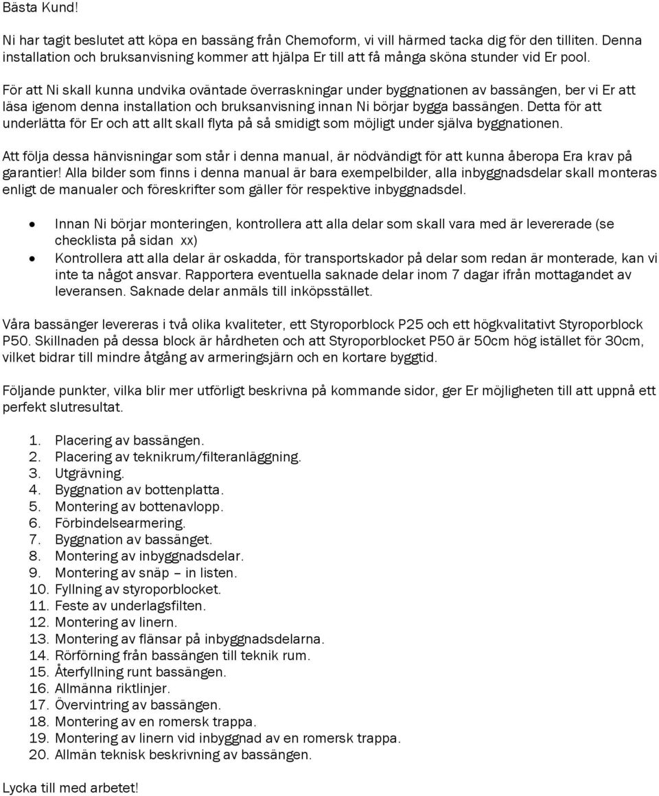 För att Ni skall kunna undvika oväntade överraskningar under byggnationen av bassängen, ber vi Er att läsa igenom denna installation och bruksanvisning innan Ni börjar bygga bassängen.