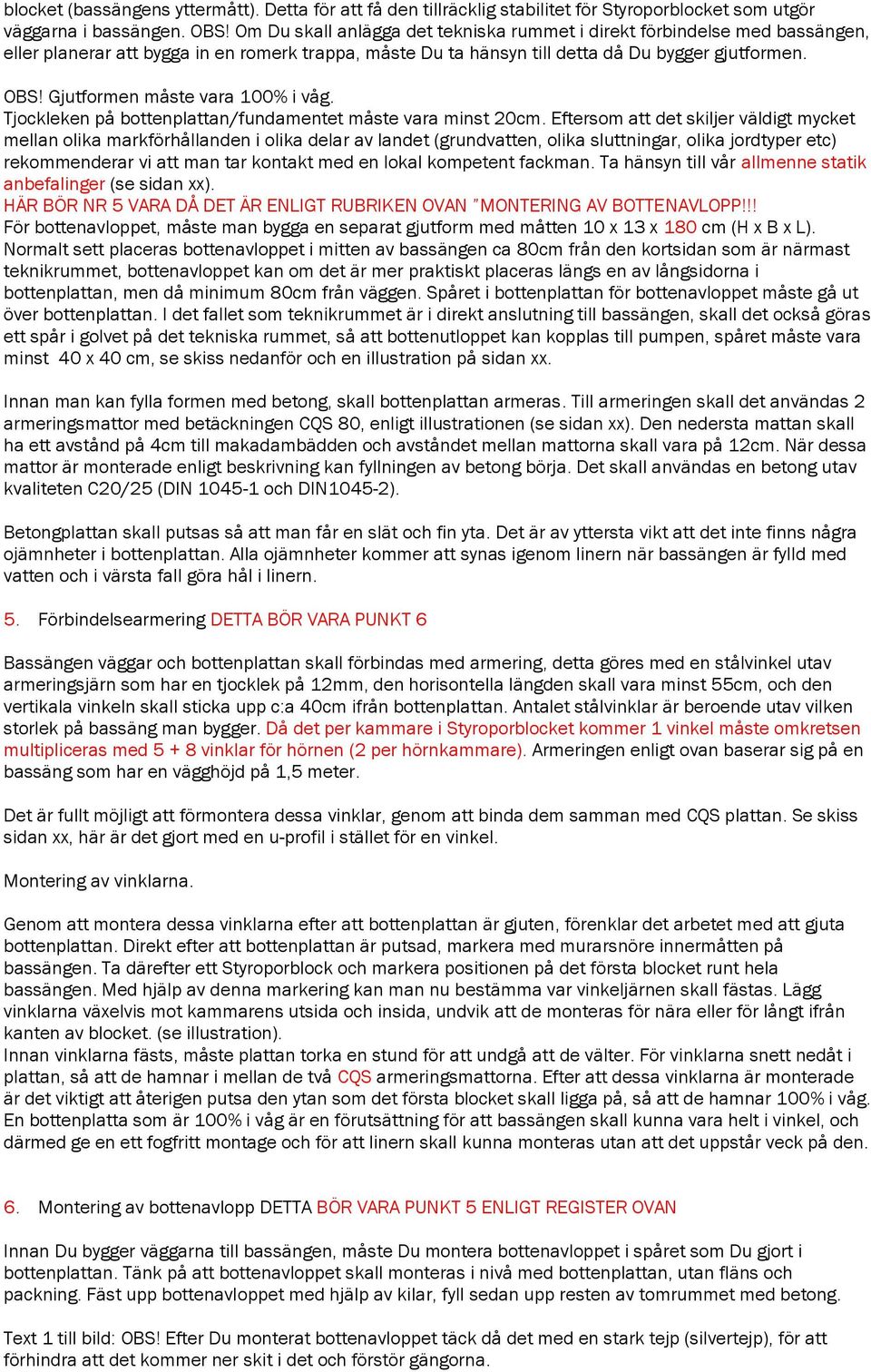Gjutformen måste vara 100% i våg. Tjockleken på bottenplattan/fundamentet måste vara minst 20cm.