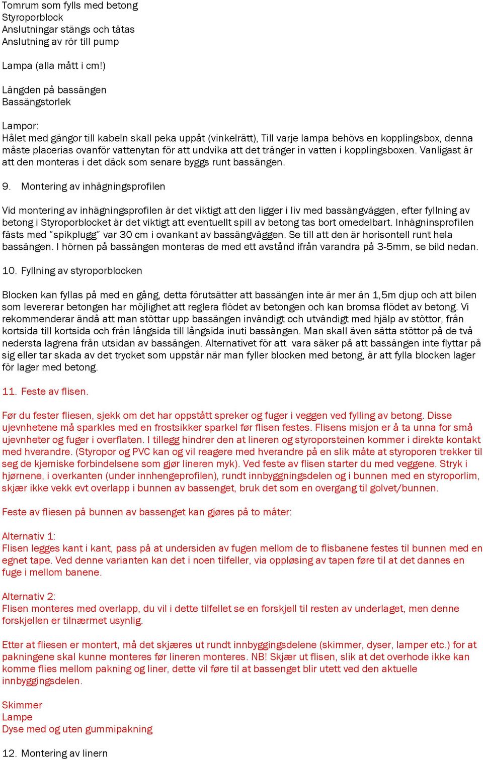 undvika att det tränger in vatten i kopplingsboxen. Vanligast är att den monteras i det däck som senare byggs runt bassängen. 9.