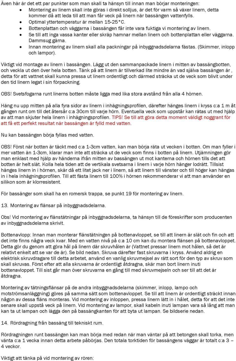 Se till att inga vassa kanter eller skräp hamnar mellan linern och bottenplattan eller väggarna. Dammsug gärna. Innan montering av linern skall alla packningar på inbyggnadsdelarna fästas.