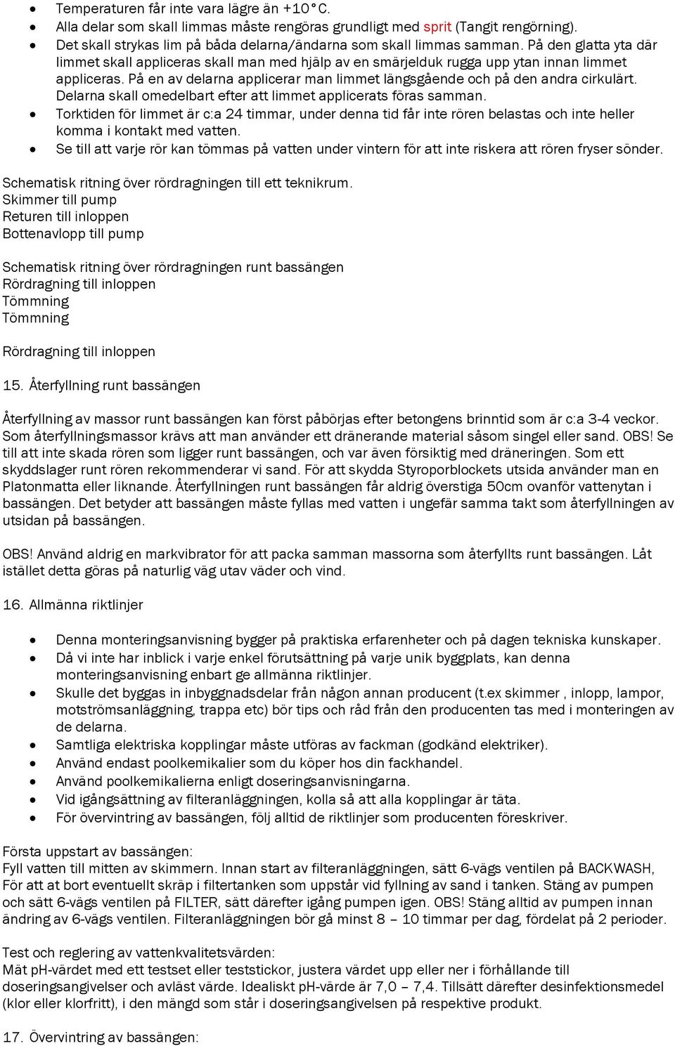 På en av delarna applicerar man limmet längsgående och på den andra cirkulärt. Delarna skall omedelbart efter att limmet applicerats föras samman.