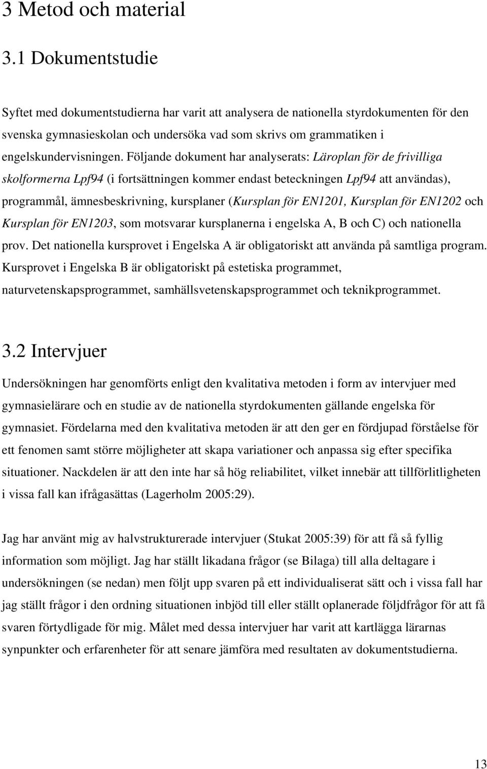 Följande dokument har analyserats: Läroplan för de frivilliga skolformerna Lpf94 (i fortsättningen kommer endast beteckningen Lpf94 att användas), programmål, ämnesbeskrivning, kursplaner (Kursplan