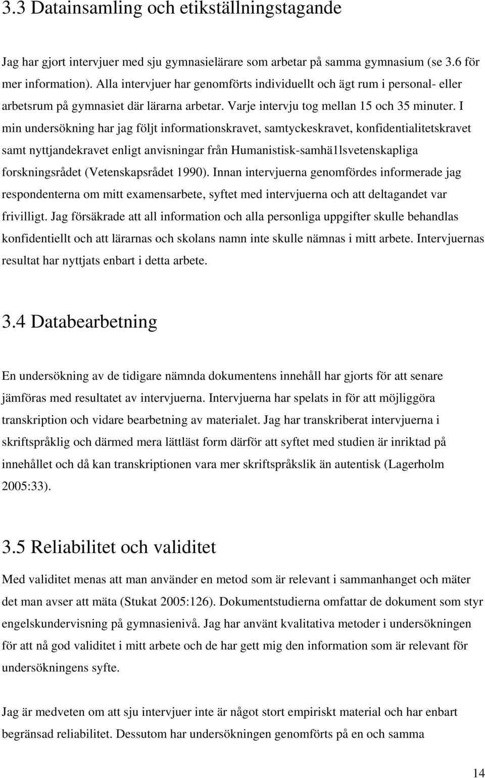 I min undersökning har jag följt informationskravet, samtyckeskravet, konfidentialitetskravet samt nyttjandekravet enligt anvisningar från Humanistisk-samhä1lsvetenskapliga forskningsrådet