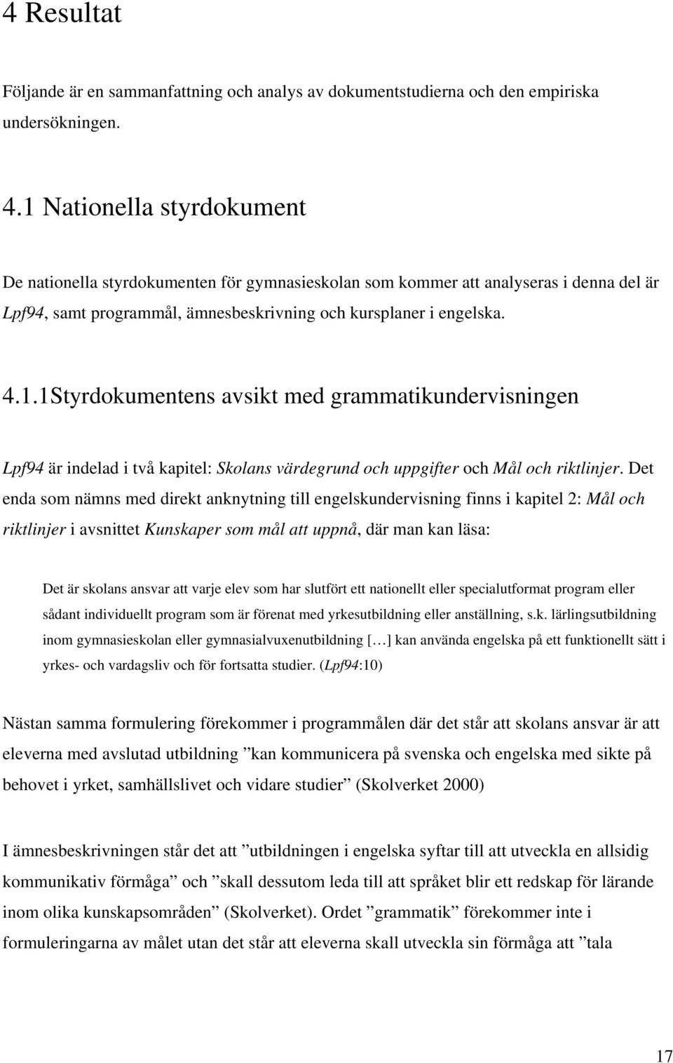 Det enda som nämns med direkt anknytning till engelskundervisning finns i kapitel 2: Mål och riktlinjer i avsnittet Kunskaper som mål att uppnå, där man kan läsa: Det är skolans ansvar att varje elev