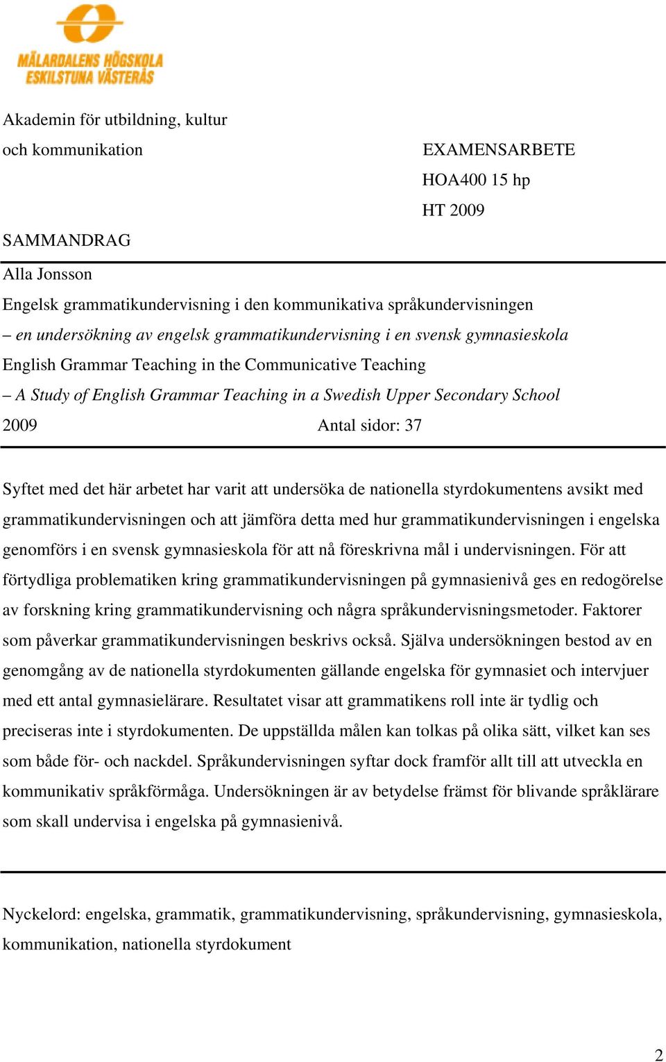sidor: 37 Syftet med det här arbetet har varit att undersöka de nationella styrdokumentens avsikt med grammatikundervisningen och att jämföra detta med hur grammatikundervisningen i engelska