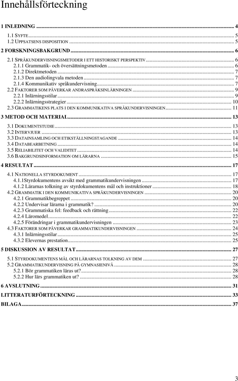 .. 10 2.3 GRAMMATIKENS PLATS I DEN KOMMUNIKATIVA SPRÅKUNDERVISNINGEN... 11 3 METOD OCH MATERIAL... 13 3.1 DOKUMENTSTUDIE... 13 3.2 INTERVJUER... 13 3.3 DATAINSAMLING OCH ETIKSTÄLLNINGSTAGANDE... 14 3.
