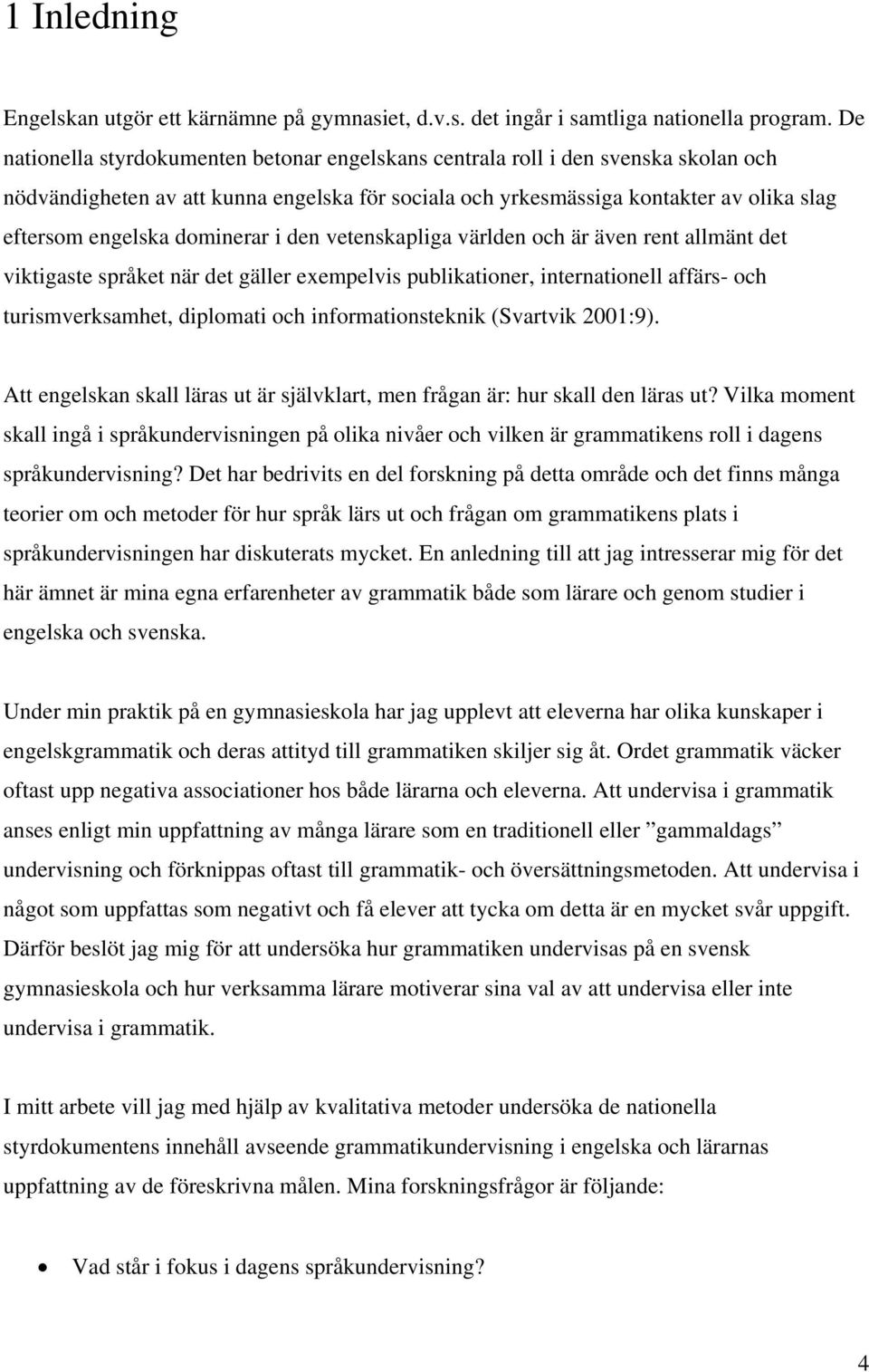 dominerar i den vetenskapliga världen och är även rent allmänt det viktigaste språket när det gäller exempelvis publikationer, internationell affärs- och turismverksamhet, diplomati och