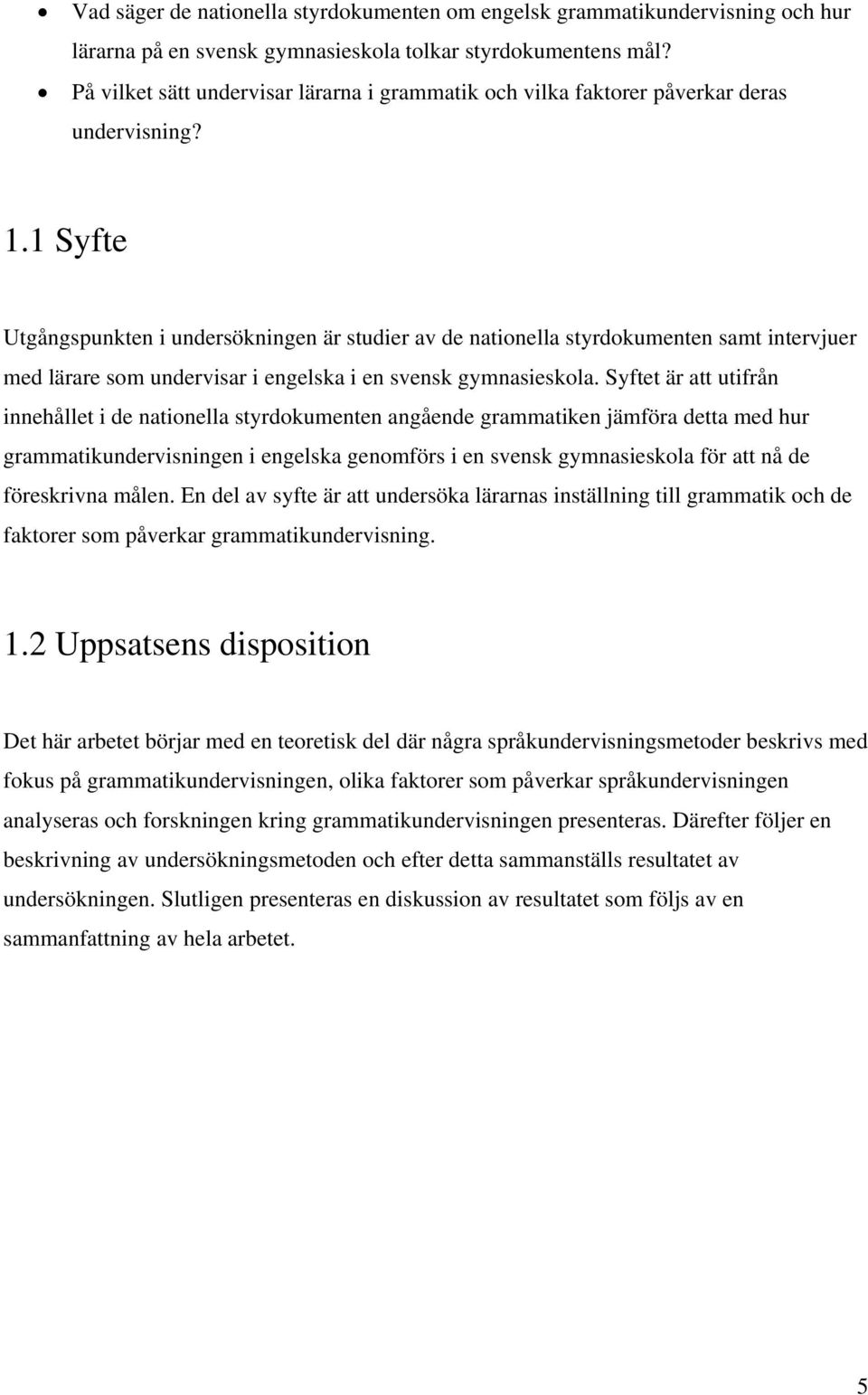 1 Syfte Utgångspunkten i undersökningen är studier av de nationella styrdokumenten samt intervjuer med lärare som undervisar i engelska i en svensk gymnasieskola.
