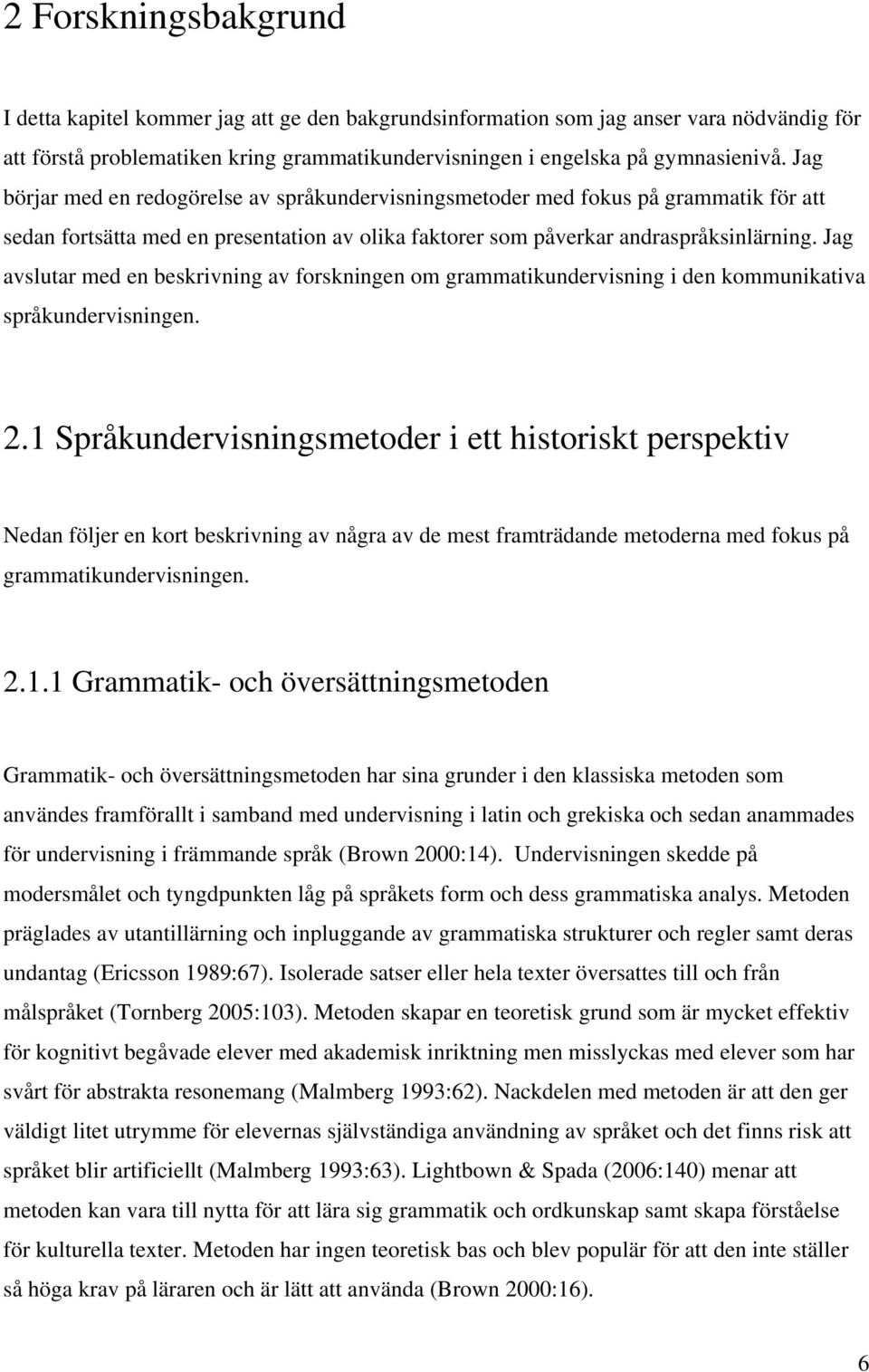 Jag avslutar med en beskrivning av forskningen om grammatikundervisning i den kommunikativa språkundervisningen. 2.