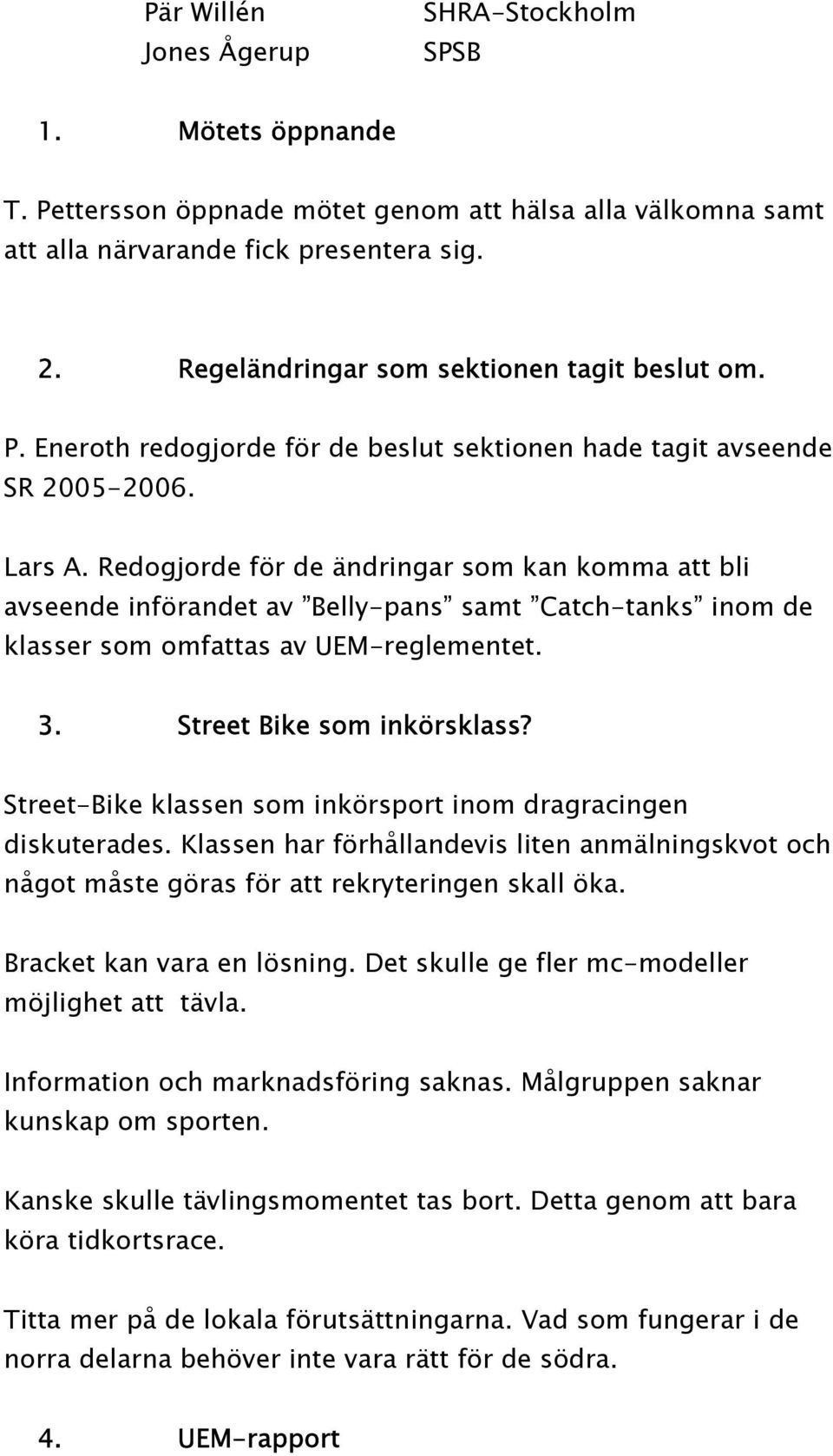 Redogjorde för de ändringar som kan komma att bli avseende införandet av Belly-pans samt Catch-tanks inom de klasser som omfattas av UEM-reglementet. 3. Street Bike som inkörsklass?