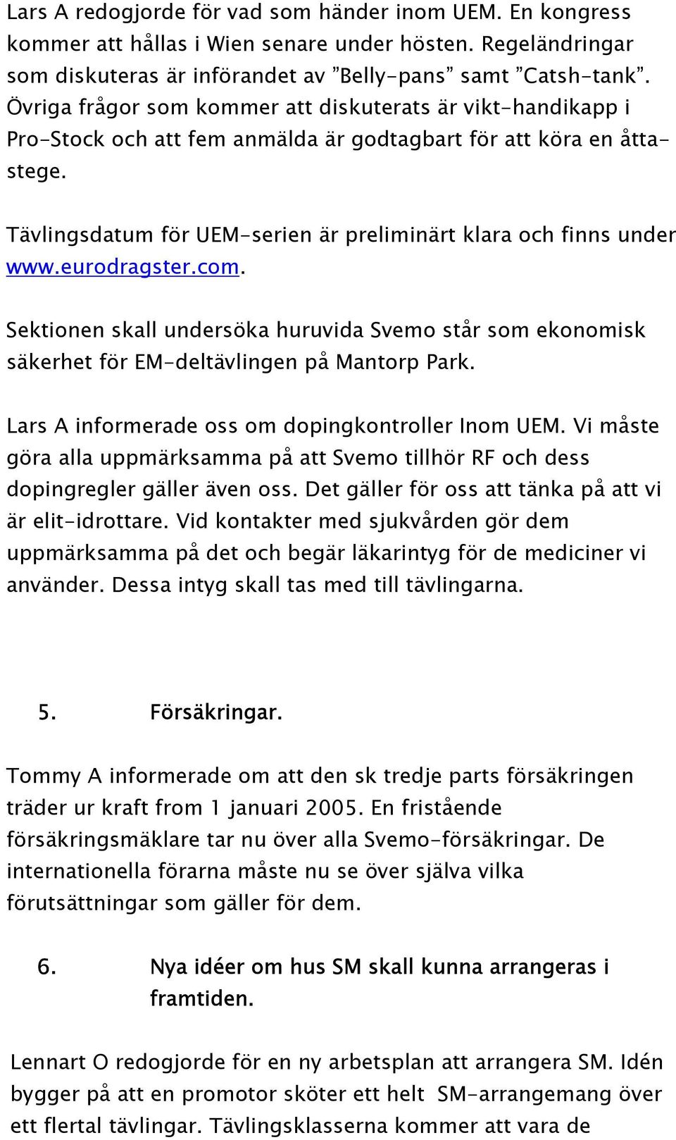 Tävlingsdatum för UEM-serien är preliminärt klara och finns under www.eurodragster.com. Sektionen skall undersöka huruvida Svemo står som ekonomisk säkerhet för EM-deltävlingen på Mantorp Park.