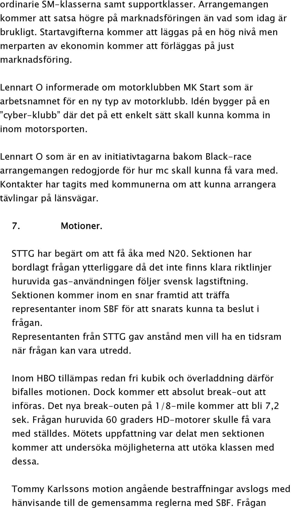 Lennart O informerade om motorklubben MK Start som är arbetsnamnet för en ny typ av motorklubb. Idén bygger på en cyber-klubb där det på ett enkelt sätt skall kunna komma in inom motorsporten.