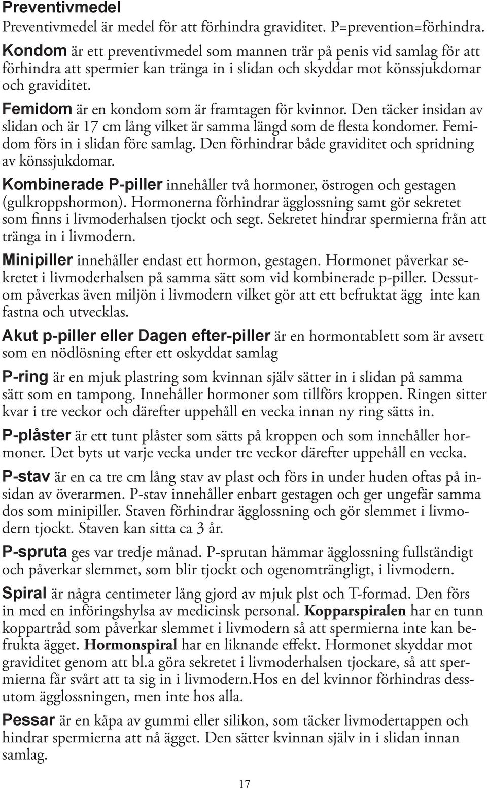 Femidom är en kondom som är framtagen för kvinnor. Den täcker insidan av slidan och är 17 cm lång vilket är samma längd som de flesta kondomer. Femidom förs in i slidan före samlag.