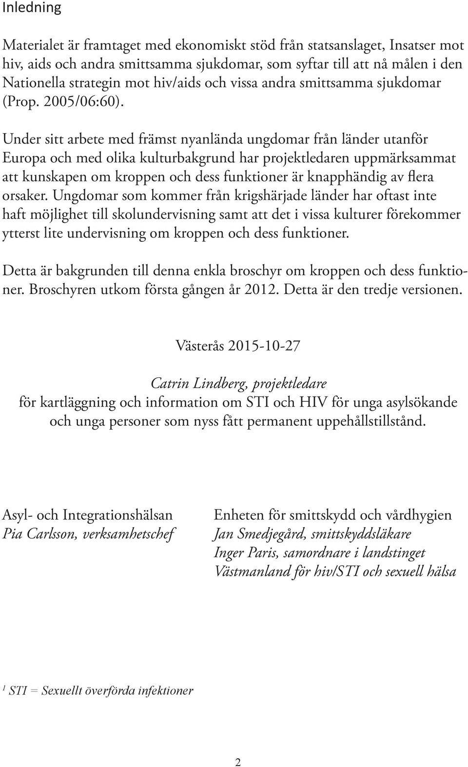 Under sitt arbete med främst nyanlända ungdomar från länder utanför Europa och med olika kulturbakgrund har projektledaren uppmärksammat att kunskapen om kroppen och dess funktioner är knapphändig av