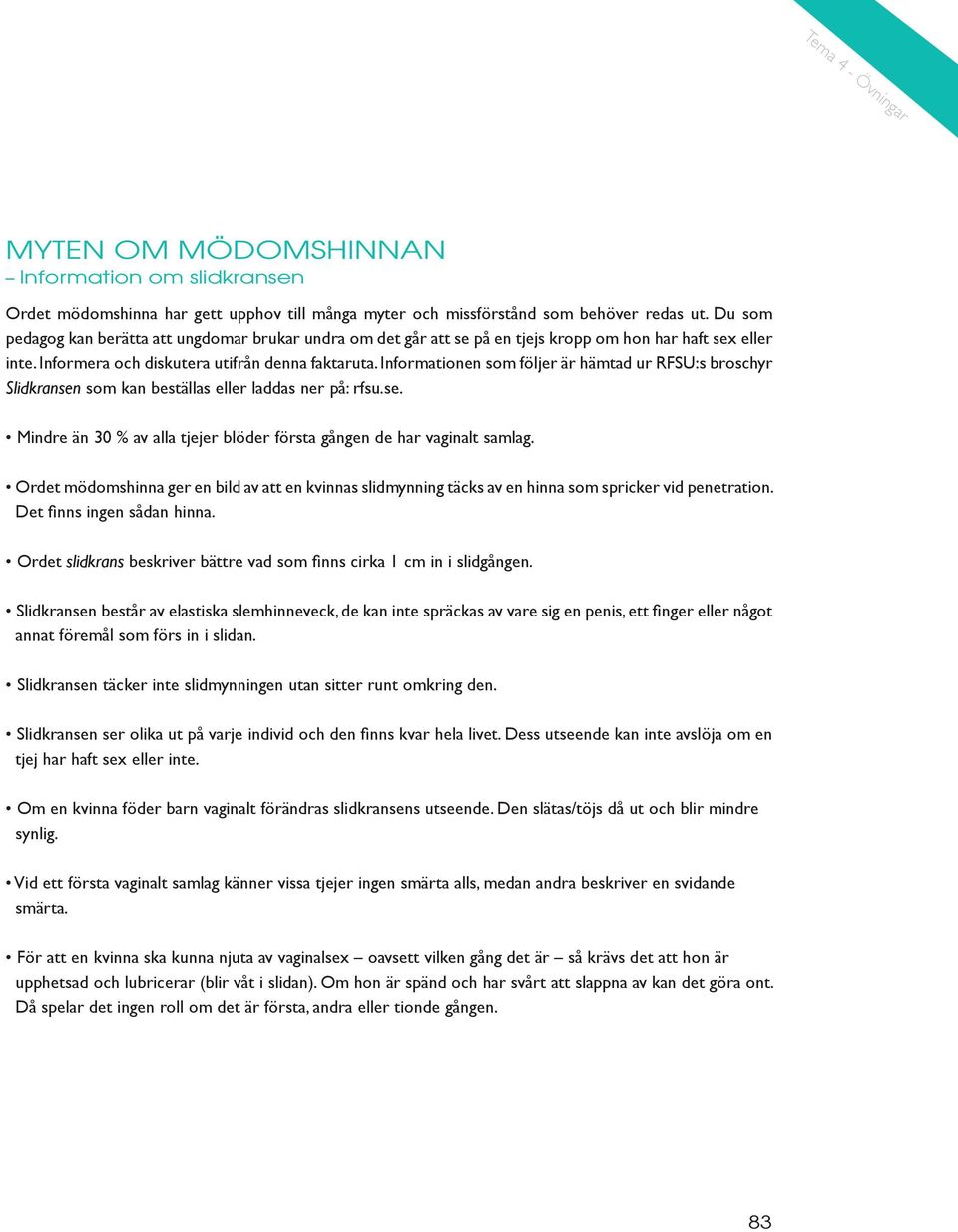 Informationen som följer är hämtad ur RFSU:s broschyr Slidkransen som kan beställas eller laddas ner på: rfsu.se. Mindre än 30 % av alla tjejer blöder första gången de har vaginalt samlag.