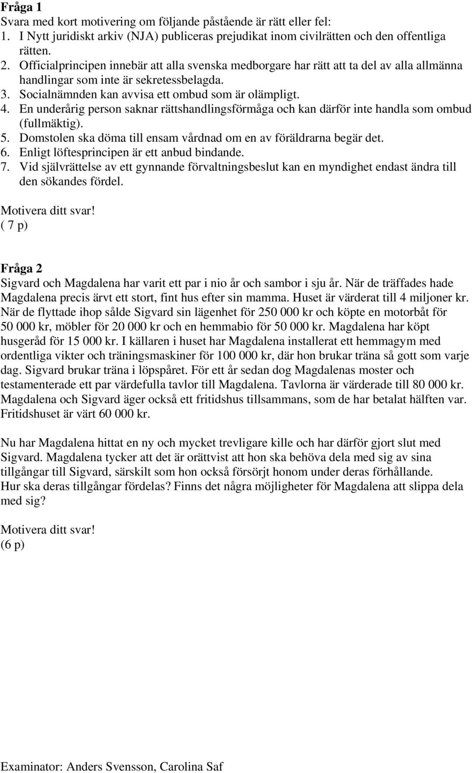 En underårig person saknar rättshandlingsförmåga och kan därför inte handla som ombud (fullmäktig). 5. Domstolen ska döma till ensam vårdnad om en av föräldrarna begär det. 6.