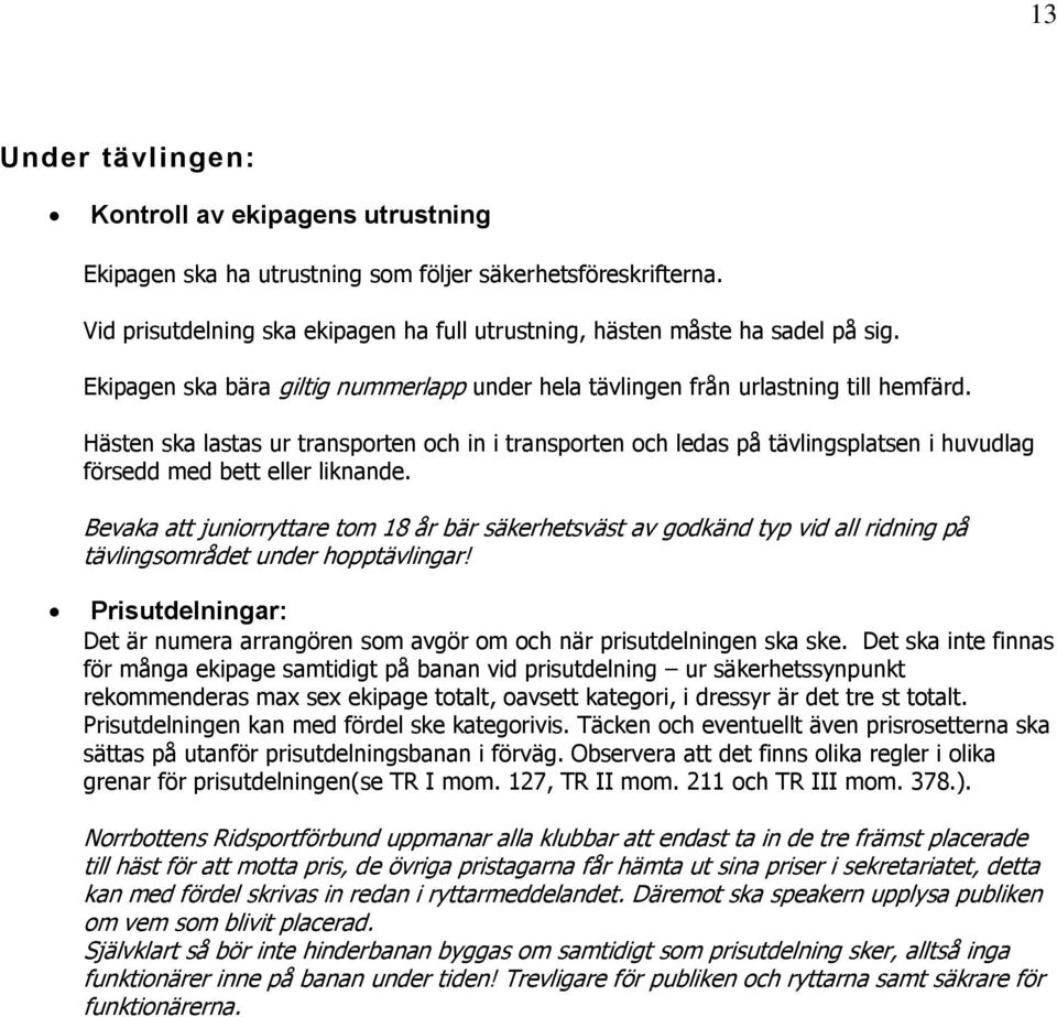 Hästen ska lastas ur transporten och in i transporten och ledas på tävlingsplatsen i huvudlag försedd med bett eller liknande.