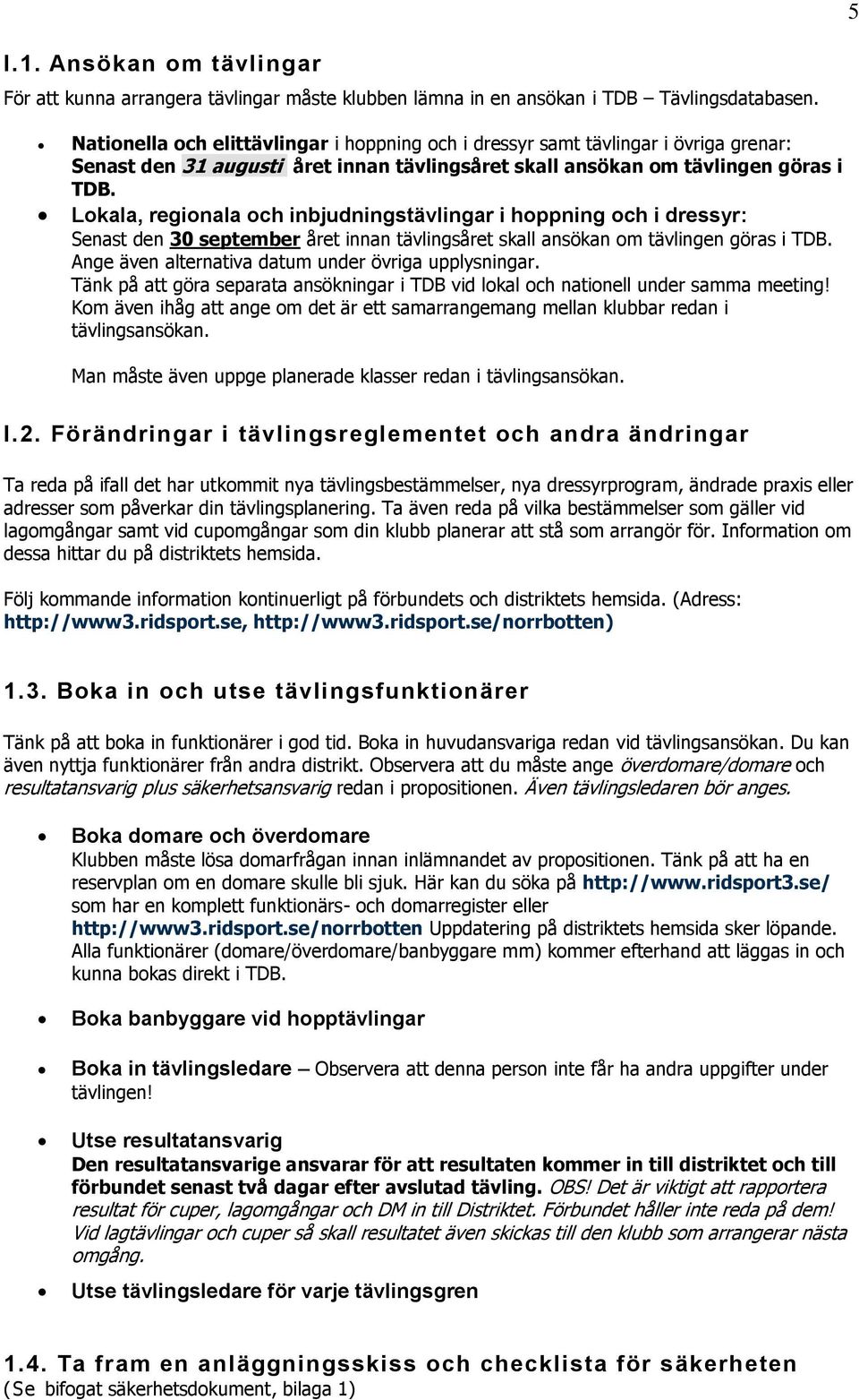 Lokala, regionala och inbjudningstävlingar i hoppning och i dressyr: Senast den 30 september året innan tävlingsåret skall ansökan om tävlingen göras i TDB.