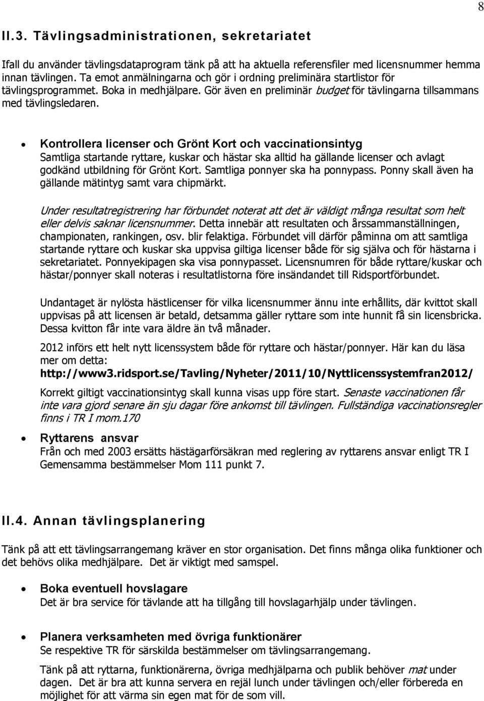 Kontrollera licenser och Grönt Kort och vaccinationsintyg Samtliga startande ryttare, kuskar och hästar ska alltid ha gällande licenser och avlagt godkänd utbildning för Grönt Kort.