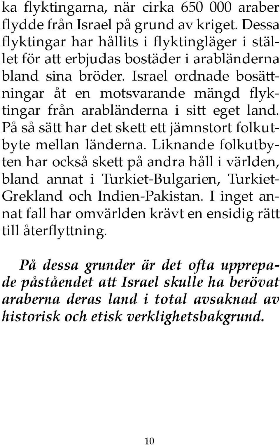 Israel ordnade bosättningar åt en motsvarande mängd flyktingar från arabländerna i sitt eget land. På så sätt har det skett ett jämnstort folkutbyte mellan länderna.