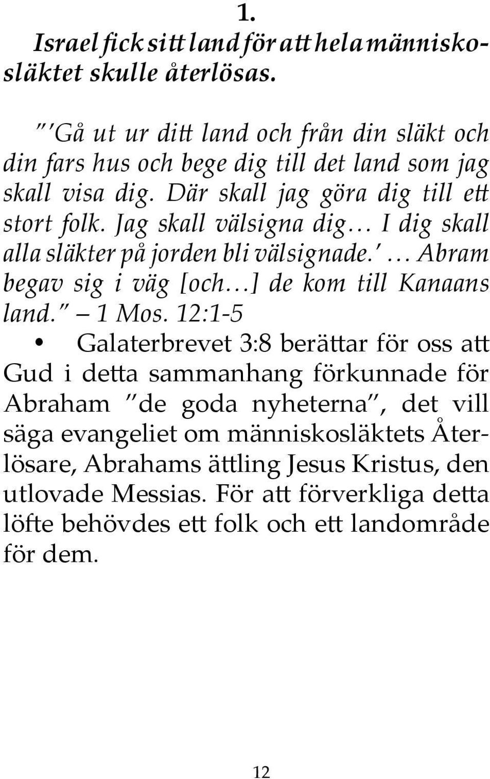 Jag skall välsigna dig I dig skall alla släkter på jorden bli välsignade. Abram begav sig i väg [och ] de kom till Kanaans land. 1 Mos.