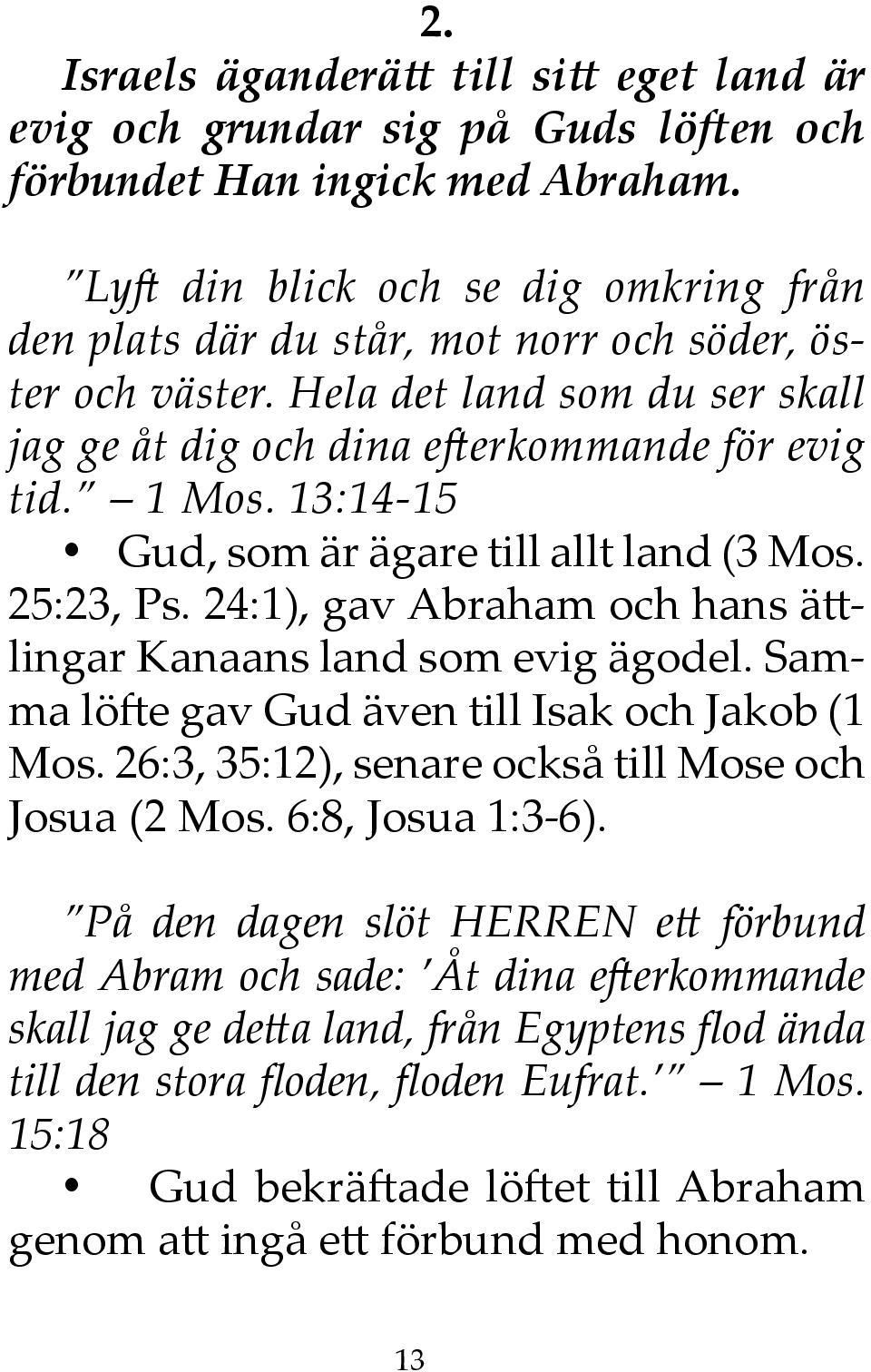 13:14-15 Gud, som är ägare till allt land (3 Mos. 25:23, Ps. 24:1), gav Abraham och hans ättlingar Kanaans land som evig ägodel. Samma löfte gav Gud även till Isak och Jakob (1 Mos.