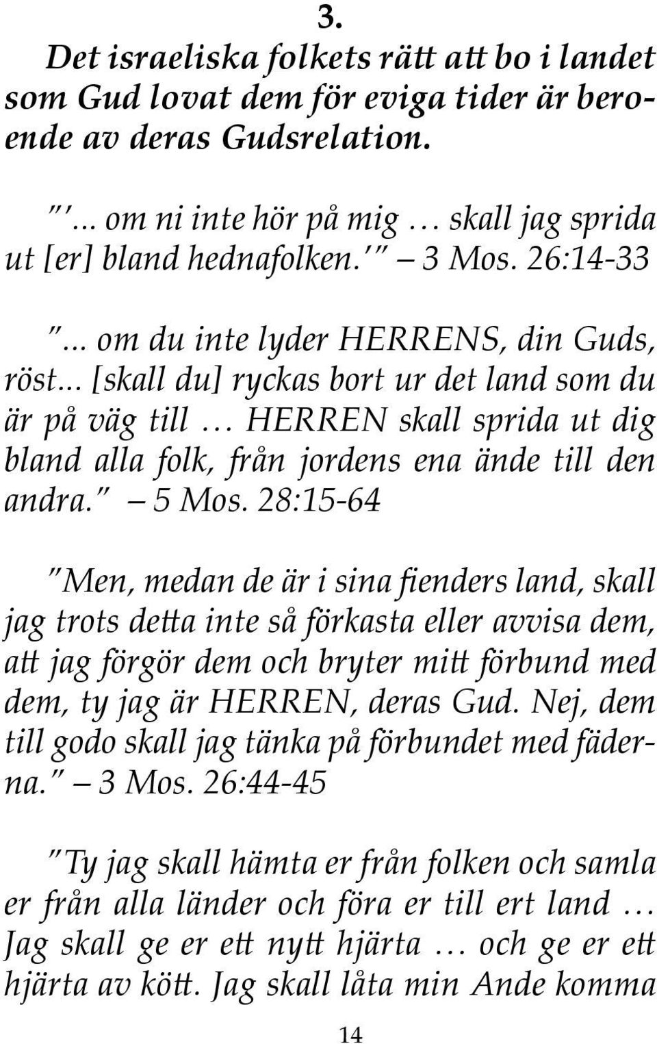 5 Mos. 28:15-64 Men, medan de är i sina fienders land, skall jag trots detta inte så förkasta eller avvisa dem, att jag förgör dem och bryter mitt förbund med dem, ty jag är HERREN, deras Gud.