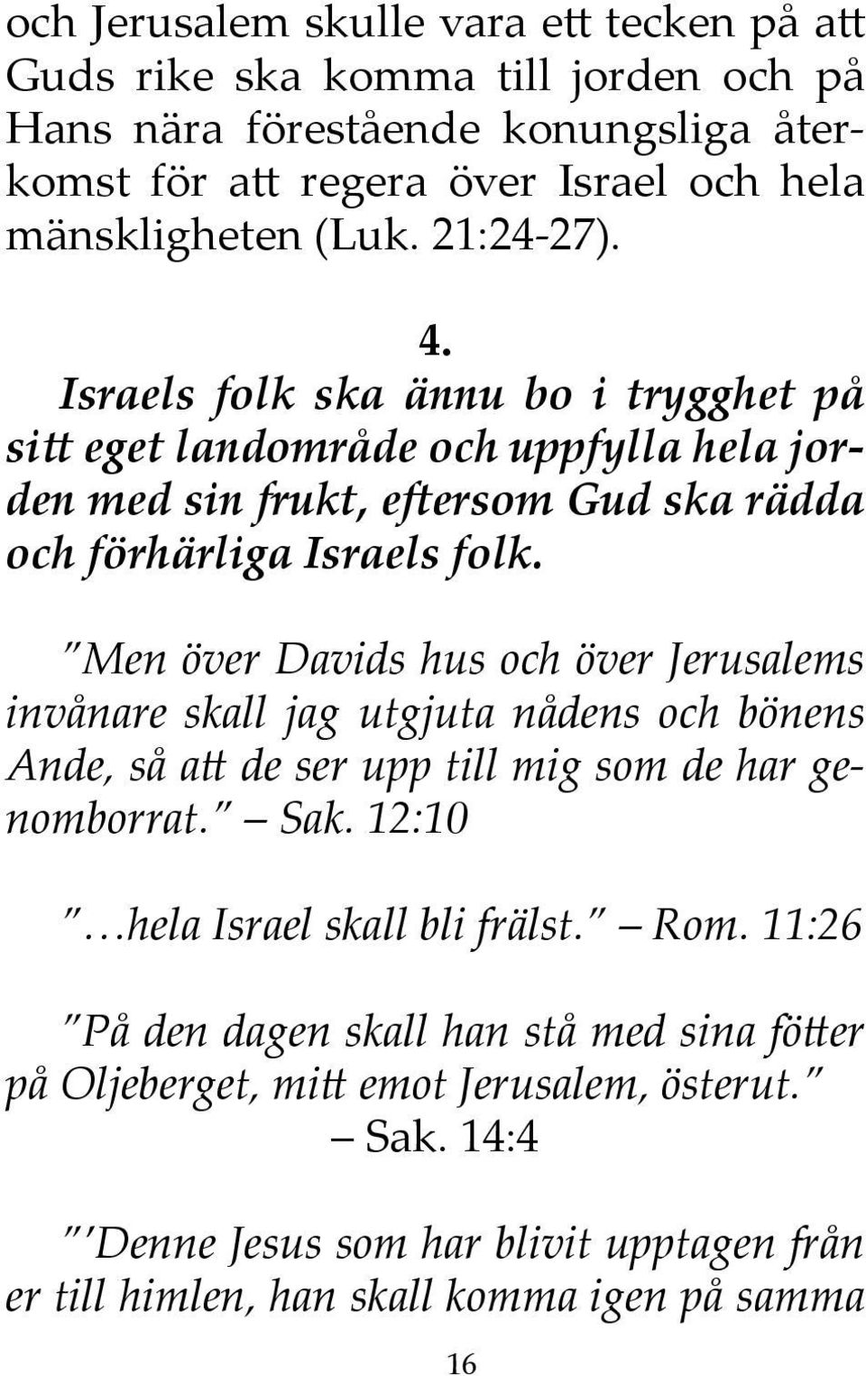 Men över Davids hus och över Jerusalems invånare skall jag utgjuta nådens och bönens Ande, så att de ser upp till mig som de har genomborrat. Sak. 12:10 hela Israel skall bli frälst.