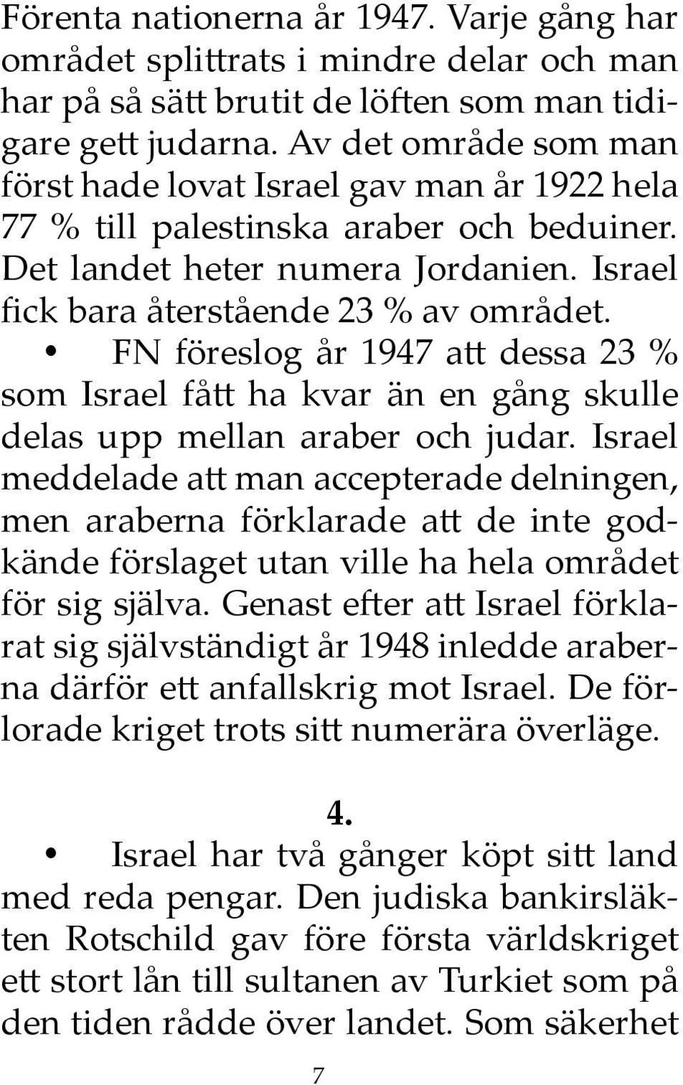 FN föreslog år 1947 att dessa 23 % som Israel fått ha kvar än en gång skulle delas upp mellan araber och judar.