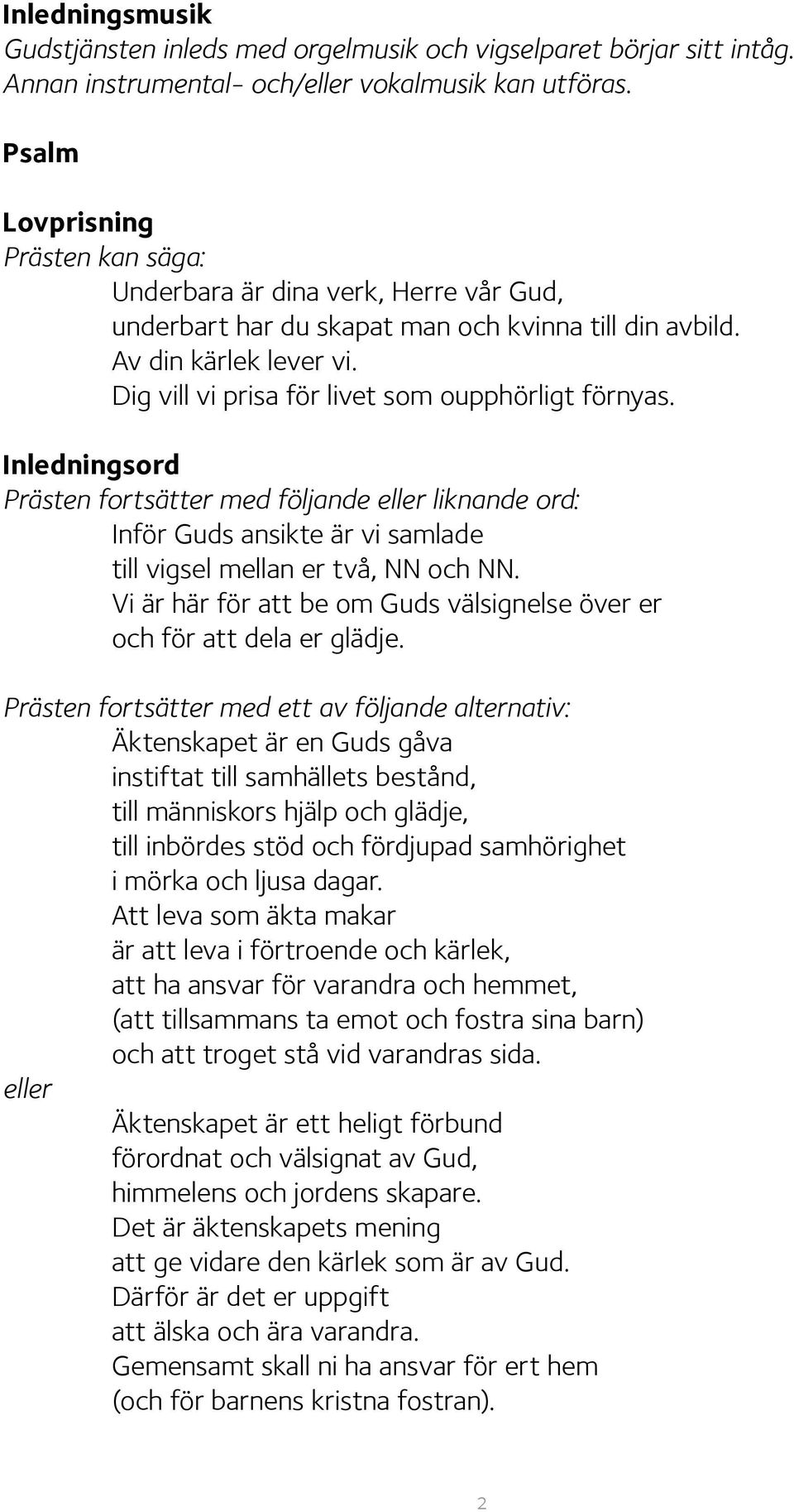 Dig vill vi prisa för livet som oupphörligt förnyas. Inledningsord en fortsätter med följande eller liknande ord: Inför Guds ansikte är vi samlade till vigsel mellan er två, NN och NN.