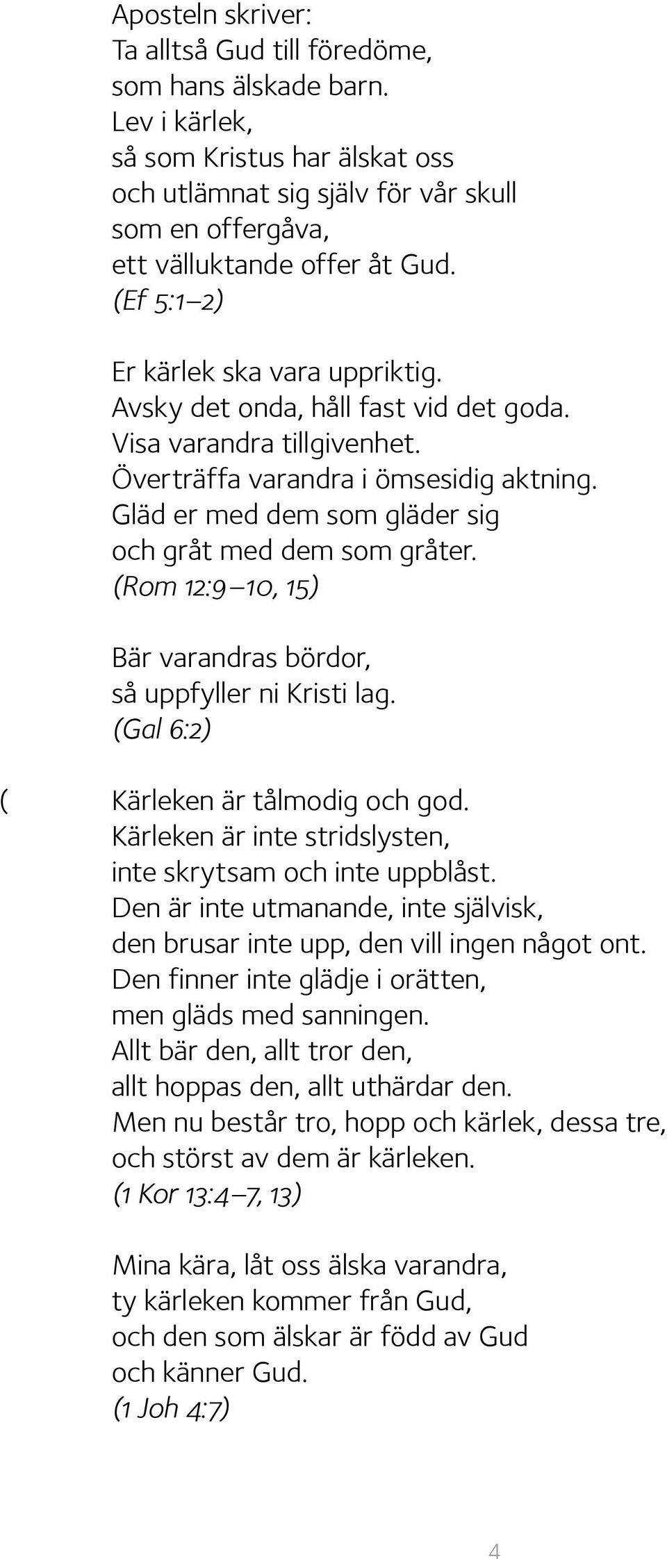 Gläd er med dem som gläder sig och gråt med dem som gråter. (Rom 12:9 10, 15) Bär varandras bördor, så uppfyller ni Kristi lag. (Gal 6:2) ( Kärleken är tålmodig och god.