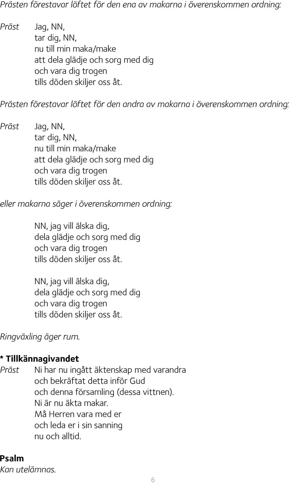 eller makarna säger i överenskommen ordning: NN, jag vill älska dig, dela glädje och sorg med dig och vara dig trogen tills döden skiljer oss åt.