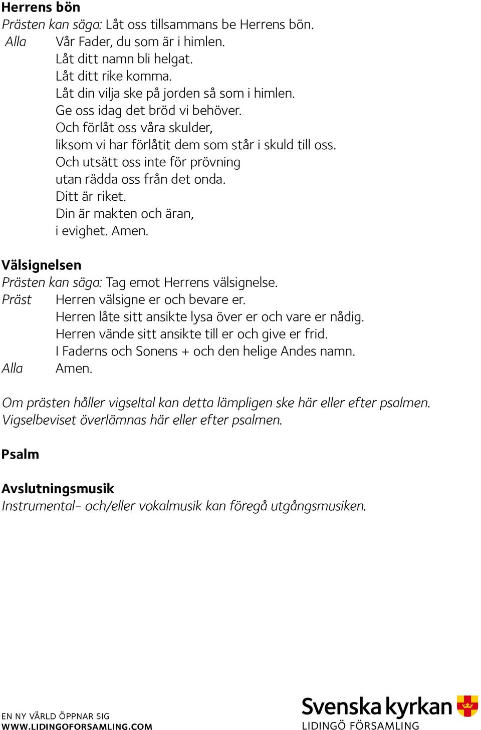 Din är makten och äran, i evighet. Amen. Välsignelsen en kan säga: Tag emot Herrens välsignelse. Herren välsigne er och bevare er. Herren låte sitt ansikte lysa över er och vare er nådig.