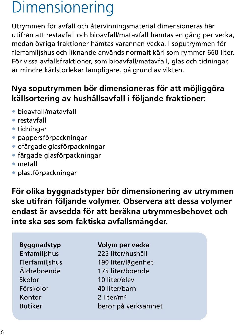 För vissa avfallsfraktioner, som bioavfall/matavfall, glas och tidningar, är mindre kärlstorlekar lämpligare, på grund av vikten.