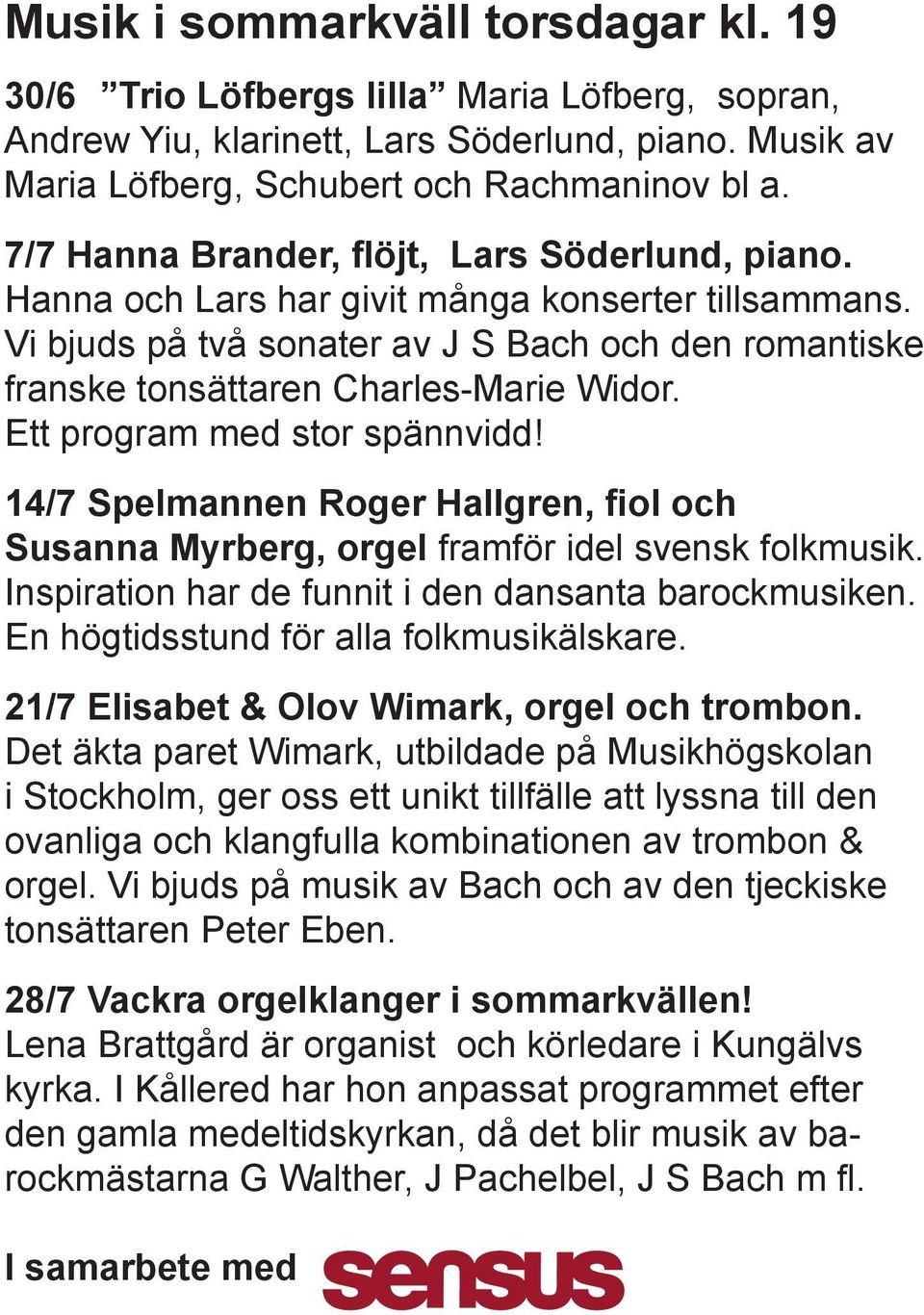 Ett program med stor spännvidd! 14/7 Spelmannen Roger Hallgren, fiol och Susanna Myrberg, orgel framför idel svensk folkmusik. Inspiration har de funnit i den dansanta barockmusiken.