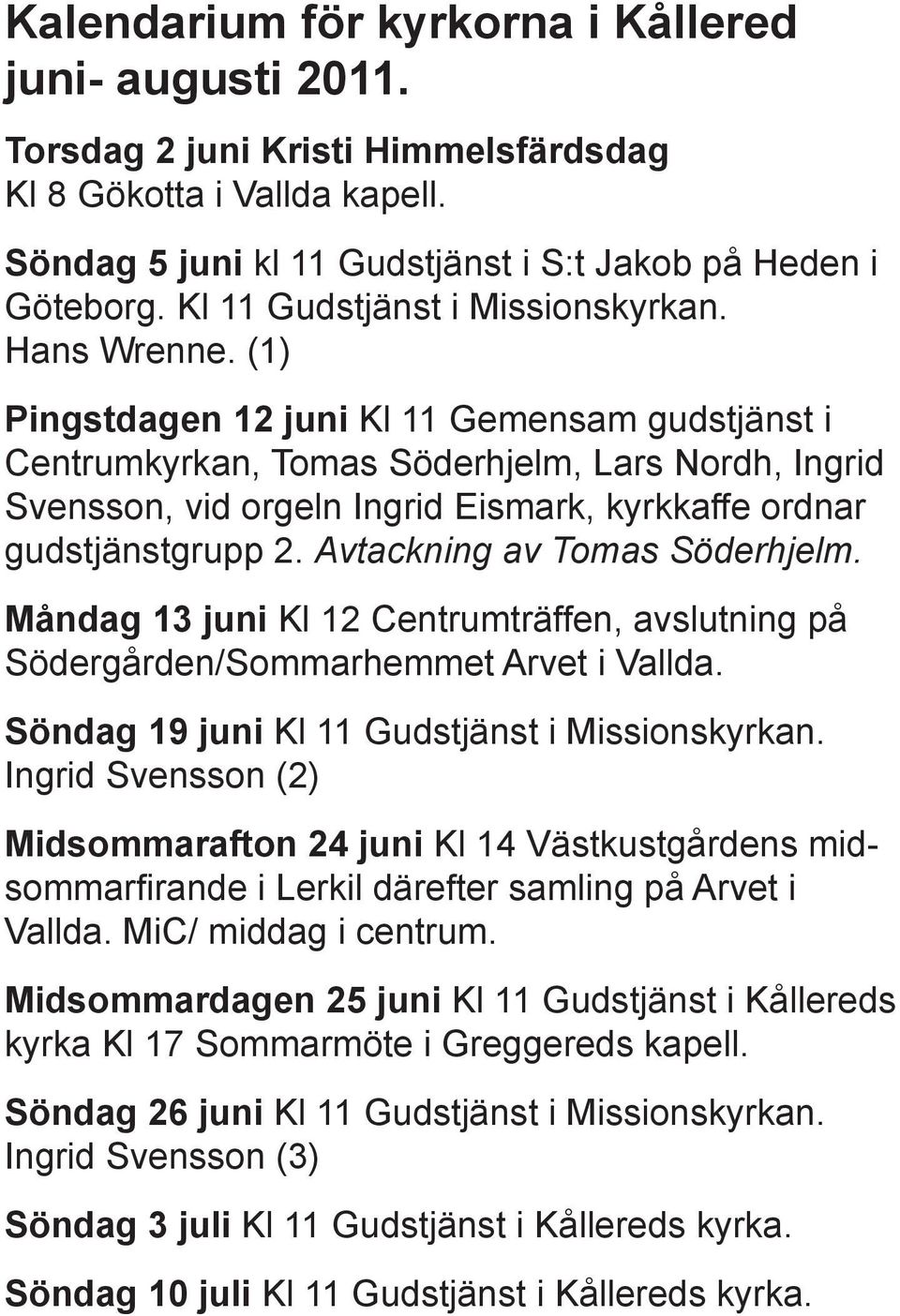 (1) Pingstdagen 12 juni Kl 11 Gemensam gudstjänst i Centrumkyrkan, Tomas Söderhjelm, Lars Nordh, Ingrid Svensson, vid orgeln Ingrid Eismark, kyrkkaffe ordnar gudstjänstgrupp 2.