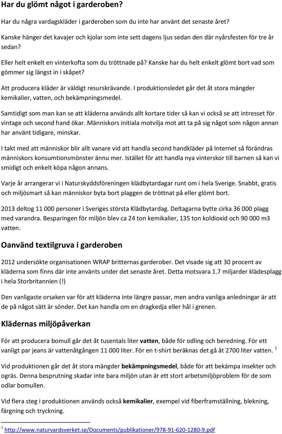 Kanske har du helt enkelt glömt bort vad som gömmer sig längst in i skåpet? Att producera kläder är väldigt resurskrävande.