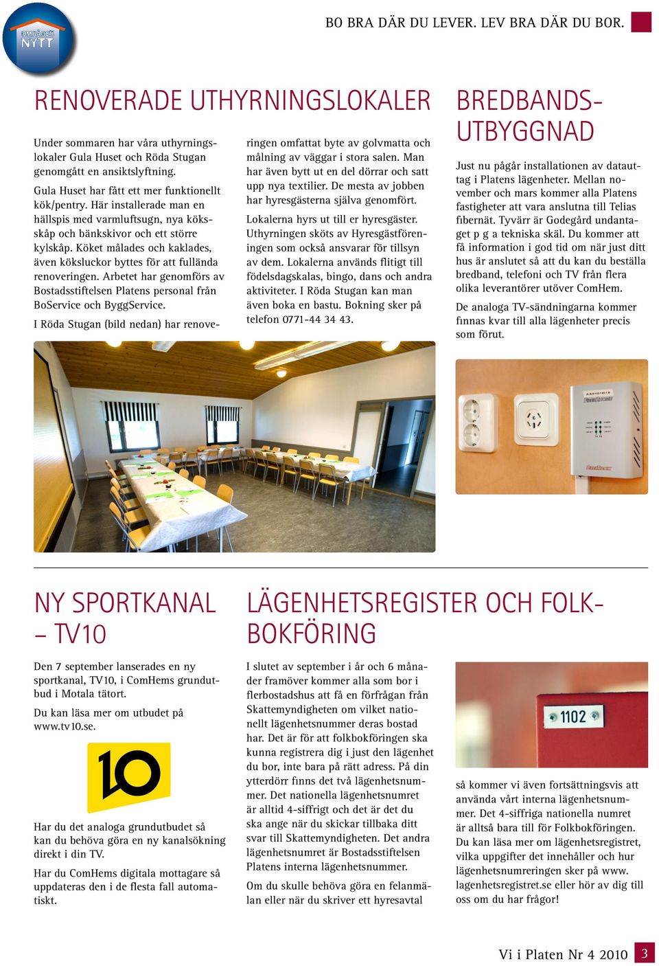Köket målades och kaklades, även köksluckor byttes för att fullända renoveringen. Arbetet har genomförs av Bostadsstiftelsen Platens personal från BoService och ByggService.