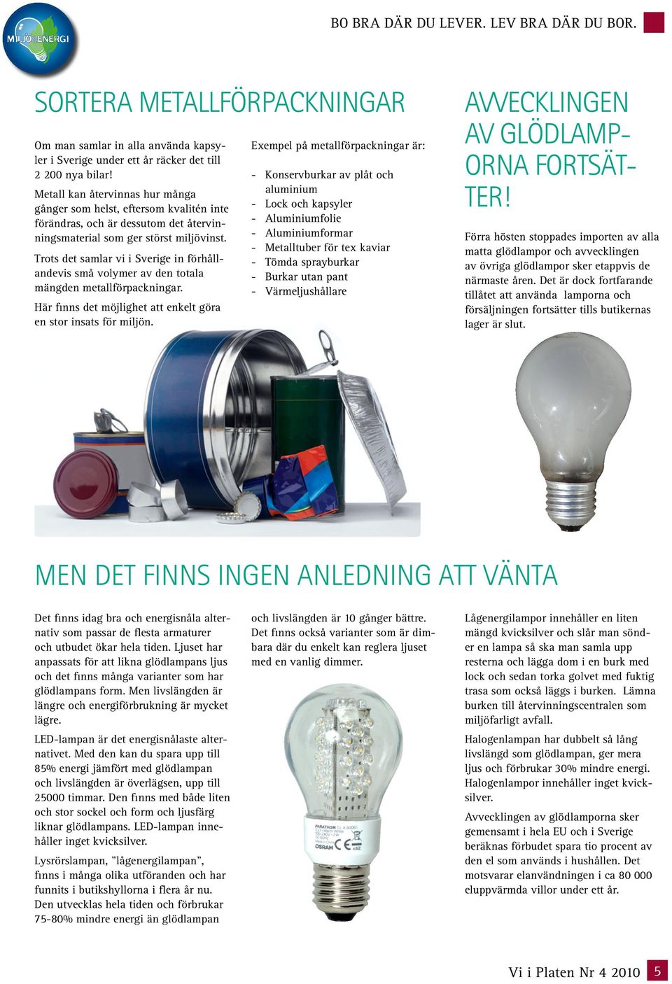 Trots det samlar vi i Sverige in förhållandevis små volymer av den totala mängden metallförpackningar. Här finns det möjlighet att enkelt göra en stor insats för miljön.