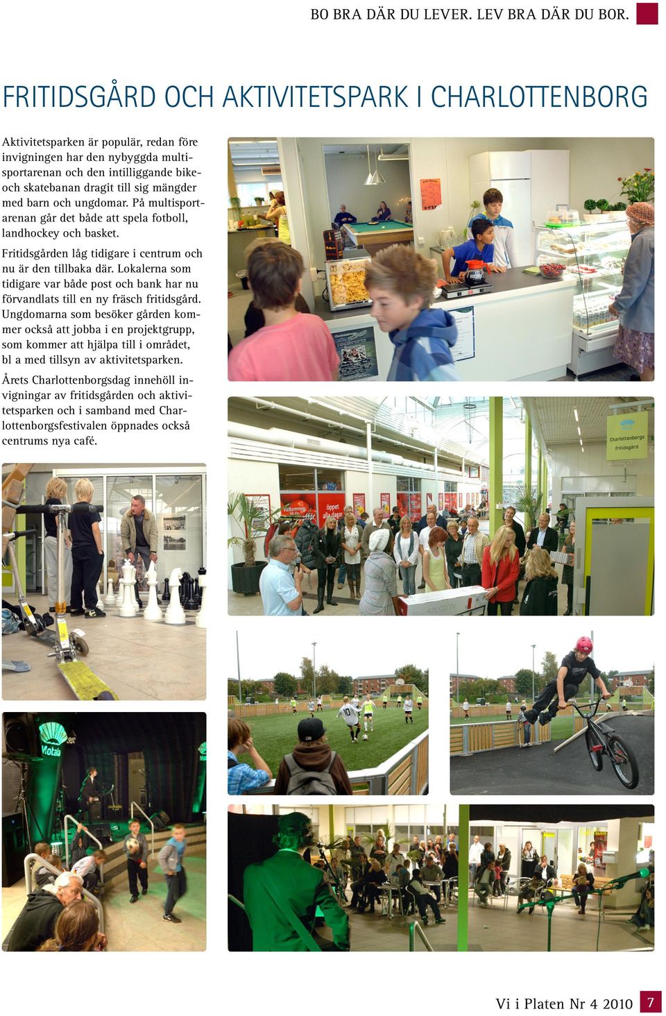 med barn och ungdomar. På multisportarenan går det både att spela fotboll, landhockey och basket. Fritidsgården låg tidigare i centrum och nu är den tillbaka där.