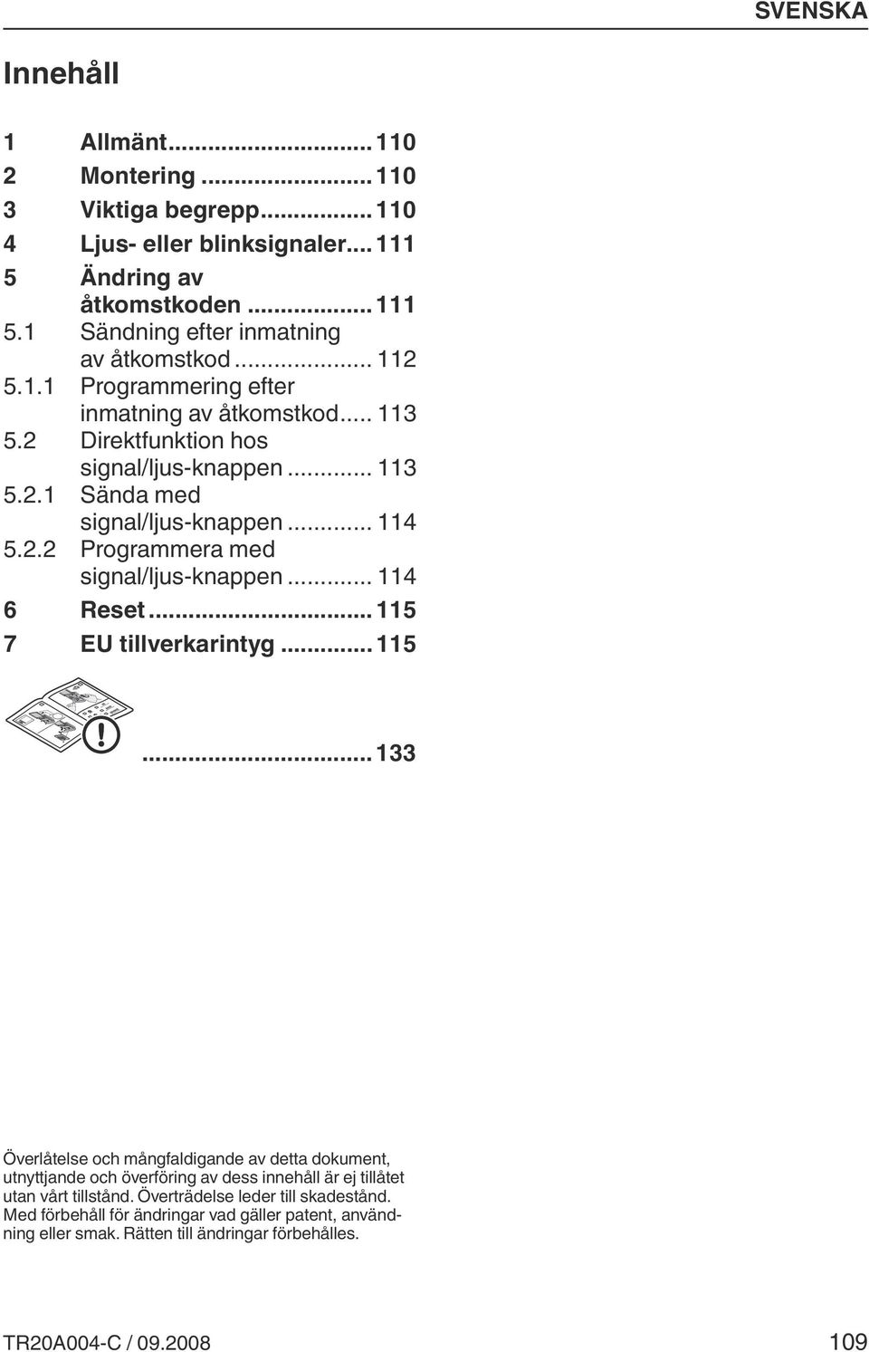 .. 114 6 Reset...115 7 EU tillverkarintyg...115...133 Överlåtelse och mångfaldigande av detta dokument, utnyttjande och överföring av dess innehåll är ej tillåtet utan vårt tillstånd.