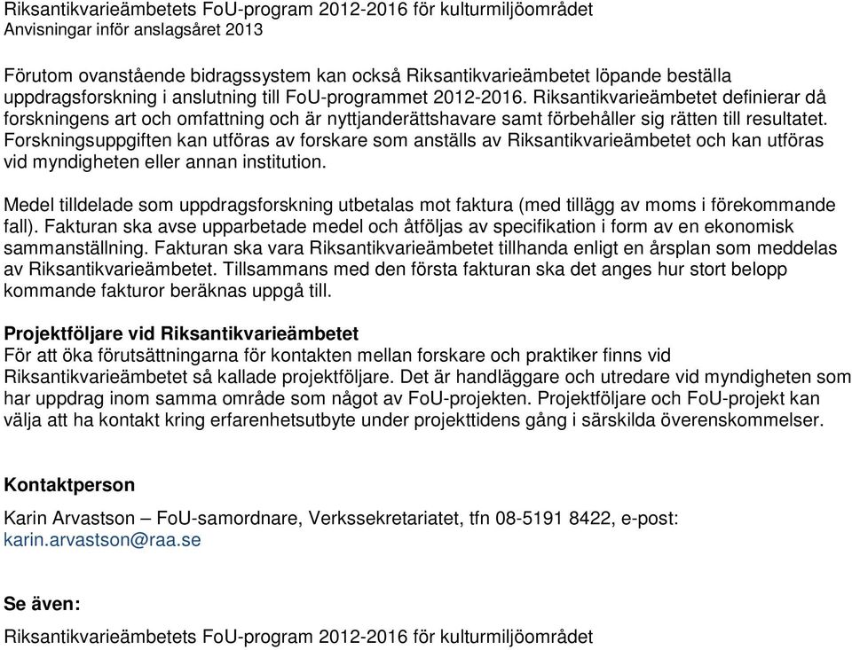 Forskningsuppgiften kan utföras av forskare som anställs av Riksantikvarieämbetet och kan utföras vid myndigheten eller annan institution.