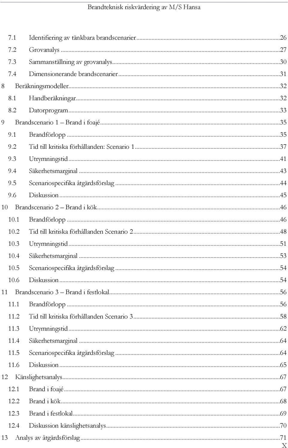 5 Scenariospecifika åtgärdsförslag...44 9.6 Diskussion...45 10 Brandscenario 2 Brand i kök...46 10.1 Brandförlopp...46 10.2 Tid till kritiska förhållanden Scenario 2...48 10.3 Utrymningstid...51 10.