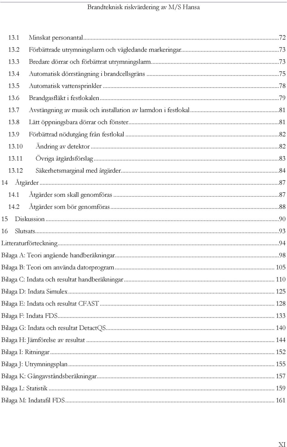 ..82 13.10 Ändring av detektor...82 13.11 Övriga åtgärdsförslag...83 13.12 Säkerhetsmarginal med åtgärder...84 14 Åtgärder...87 14.1 Åtgärder som skall genomföras...87 14.2 Åtgärder som bör genomföras.