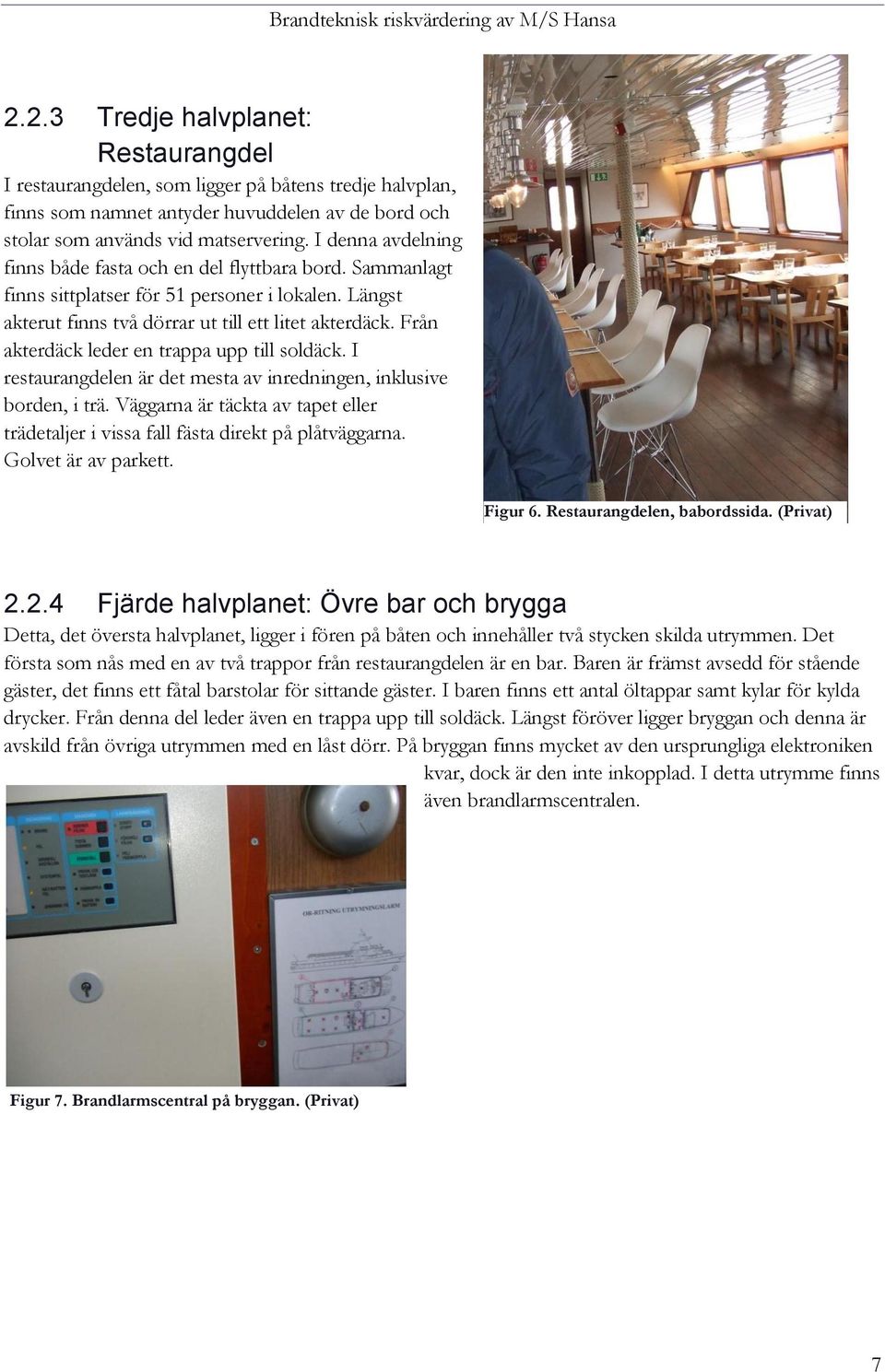 Från akterdäck leder en trappa upp till soldäck. I restaurangdelen är det mesta av inredningen, inklusive borden, i trä.