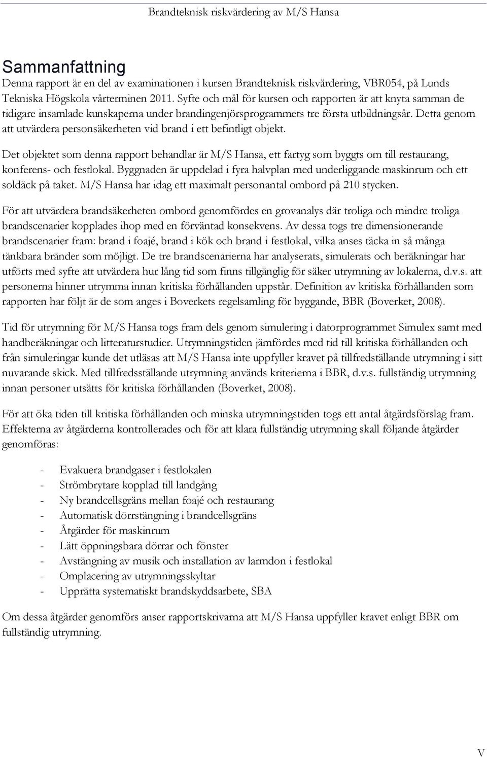 Detta genom att utvärdera personsäkerheten vid brand i ett befintligt objekt. Det objektet som denna rapport behandlar är M/S Hansa, ett fartyg som byggts om till restaurang, konferens- och festlokal.