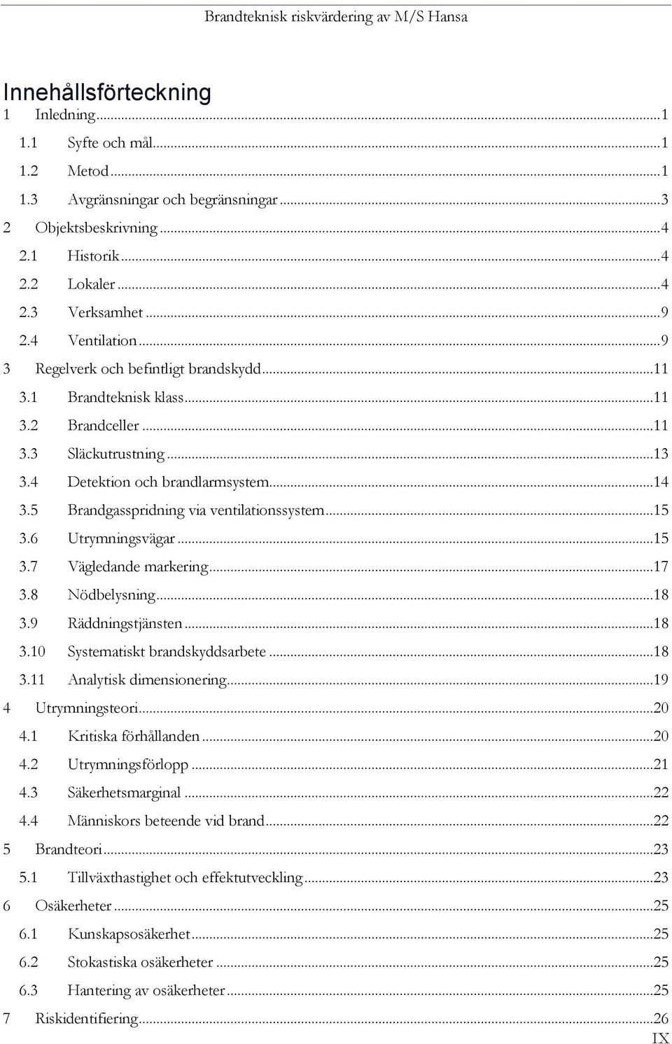 5 Brandgasspridning via ventilationssystem...15 3.6 Utrymningsvägar...15 3.7 Vägledande markering...17 3.8 Nödbelysning...18 3.9 Räddningstjänsten...18 3.10 Systematiskt brandskyddsarbete...18 3.11 Analytisk dimensionering.