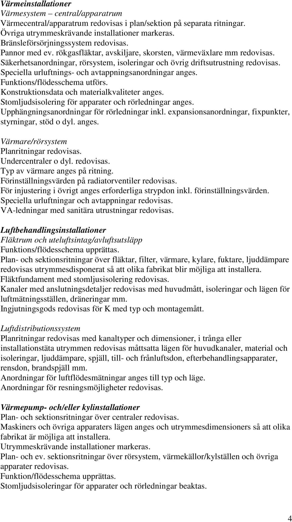 Speciella urluftnings- och avtappningsanordningar anges. Funktions/flödesschema utförs. Konstruktionsdata och materialkvaliteter anges. Stomljudsisolering för apparater och rörledningar anges.