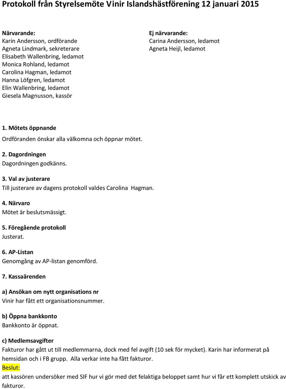 Mötets öppnande Ordföranden önskar alla välkomna och öppnar mötet. 2. Dagordningen Dagordningen godkänns. 3. Val av justerare Till justerare av dagens protokoll valdes Carolina Hagman. 4.