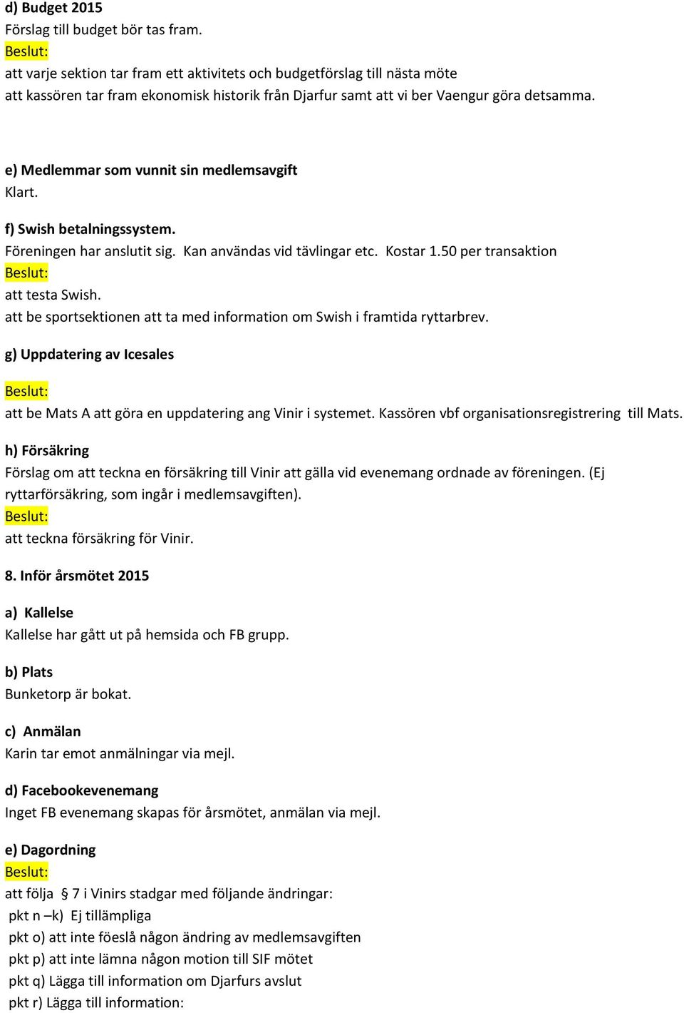 e) Medlemmar som vunnit sin medlemsavgift Klart. f) Swish betalningssystem. Föreningen har anslutit sig. Kan användas vid tävlingar etc. Kostar 1.50 per transaktion att testa Swish.